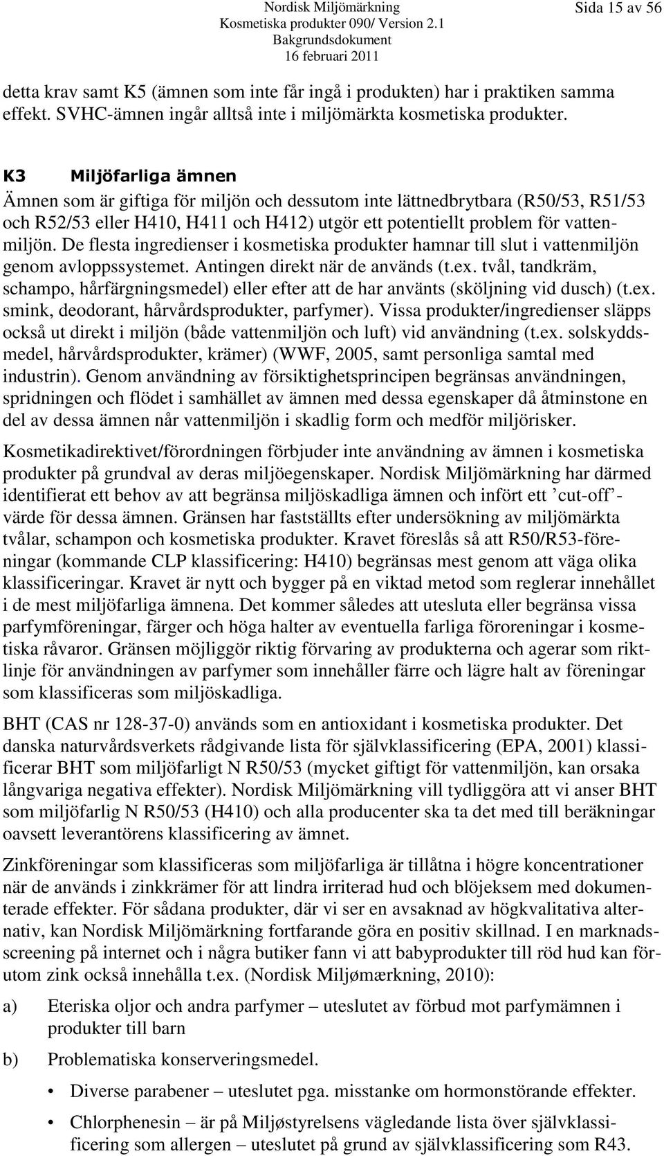 De flesta ingredienser i kosmetiska produkter hamnar till slut i vattenmiljön genom avloppssystemet. Antingen direkt när de används (t.ex.