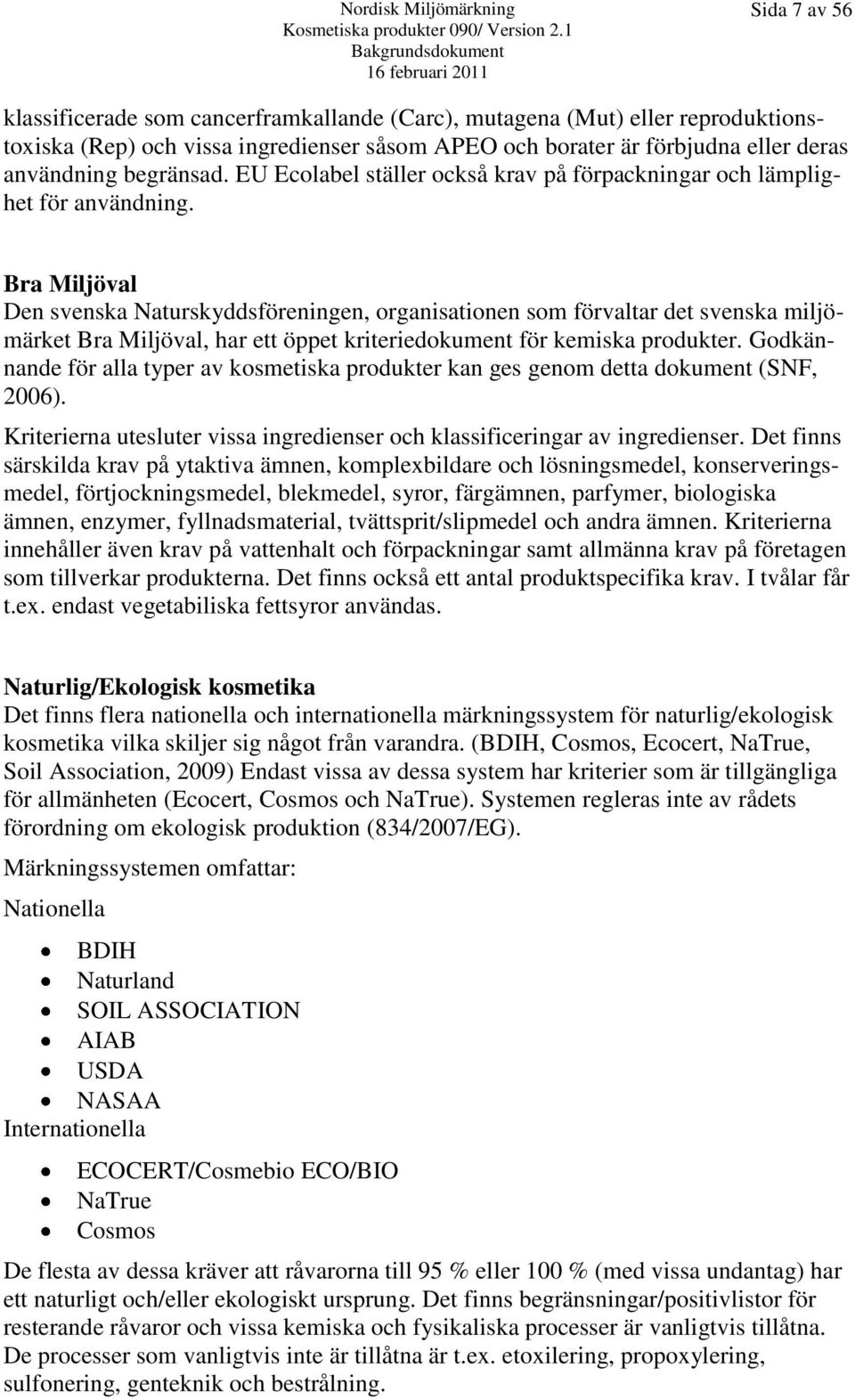 Bra Miljöval Den svenska Naturskyddsföreningen, organisationen som förvaltar det svenska miljömärket Bra Miljöval, har ett öppet kriteriedokument för kemiska produkter.