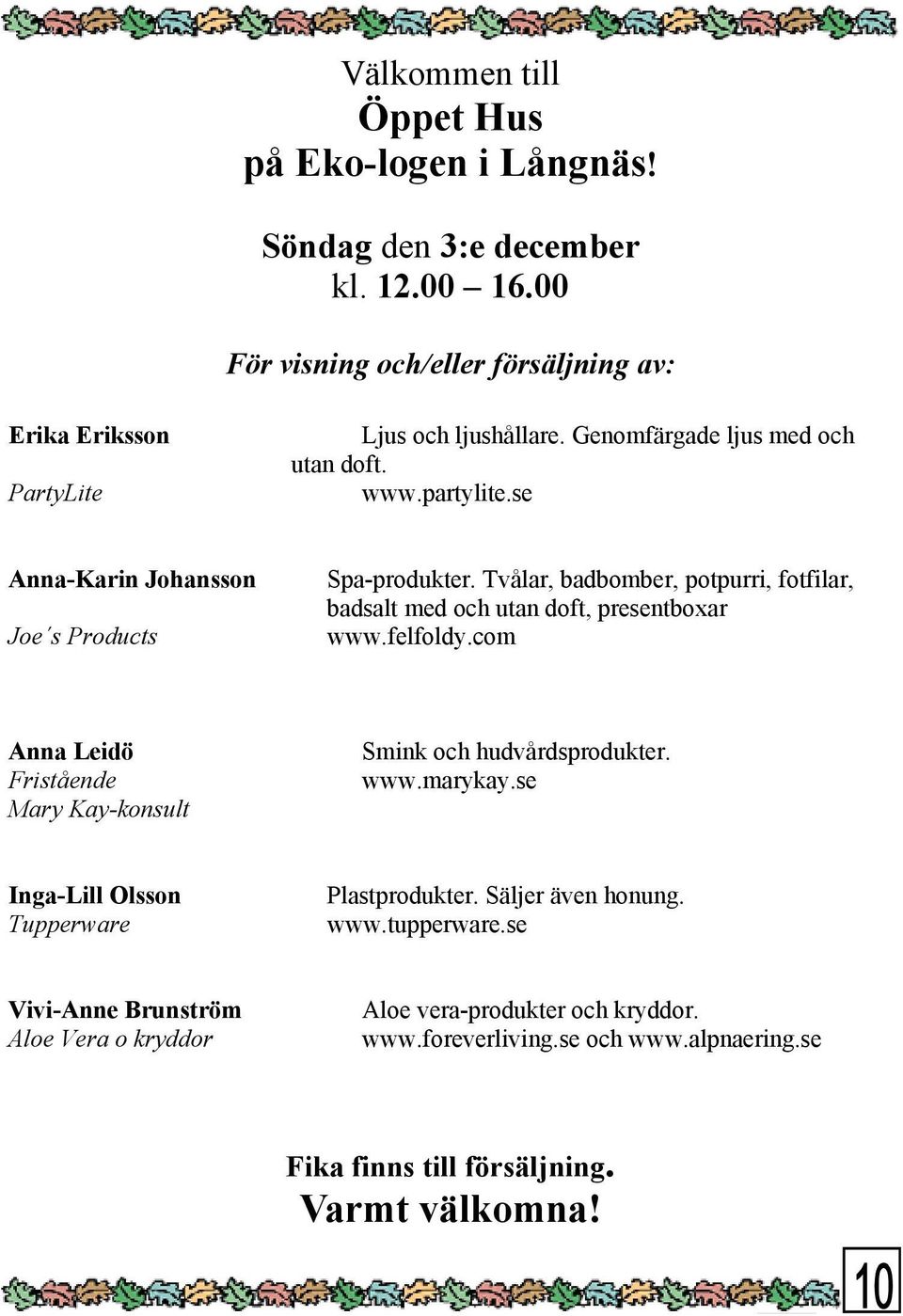 Tvålar, badbomber, potpurri, fotfilar, badsalt med och utan doft, presentboxar www.felfoldy.com Anna Leidö Fristående Mary Kay-konsult Smink och hudvårdsprodukter. www.marykay.