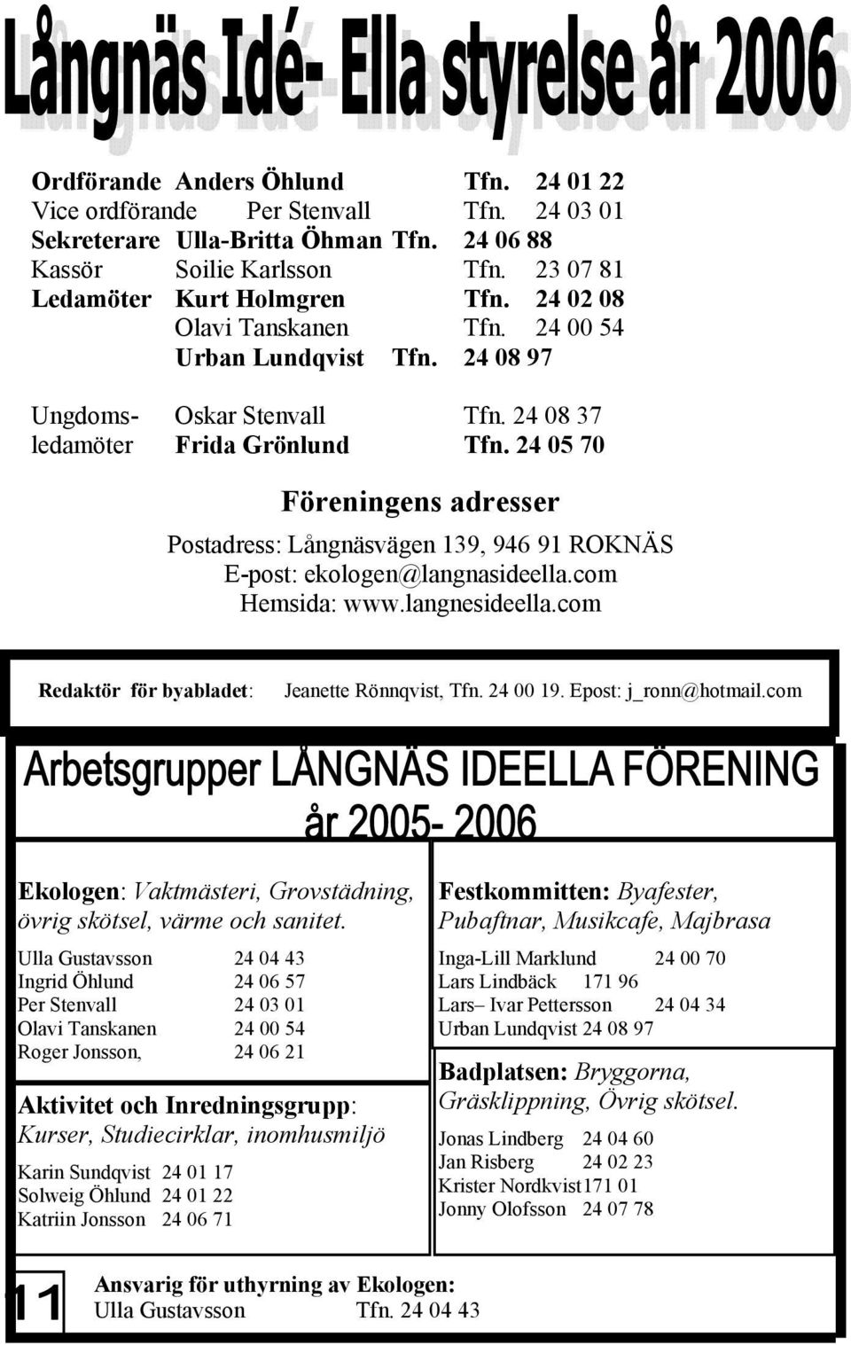 24 05 70 Föreningens adresser Postadress: Långnäsvägen 139, 946 91 ROKNÄS E-post: ekologen@langnasideella.com Hemsida: www.langnesideella.com Redaktör för byabladet: Jeanette Rönnqvist, Tfn. 24 00 19.