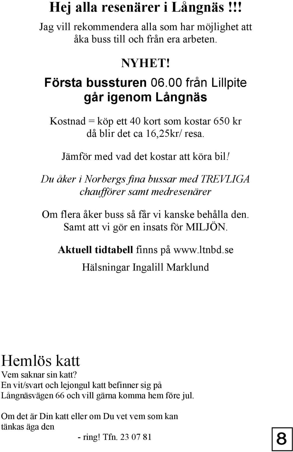 Du åker i Norbergs fina bussar med TREVLIGA chaufförer samt medresenärer Om flera åker buss så får vi kanske behålla den. Samt att vi gör en insats för MILJÖN.