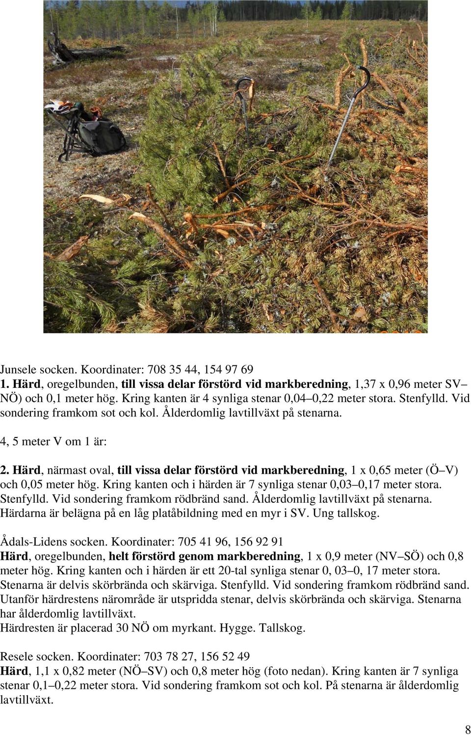 Härd, närmast oval, till vissa delar förstörd vid markberedning, 1 x 0,65 meter (Ö V) och 0,05 meter hög. Kring kanten och i härden är 7 synliga stenar 0,03 0,17 meter stora. Stenfylld.