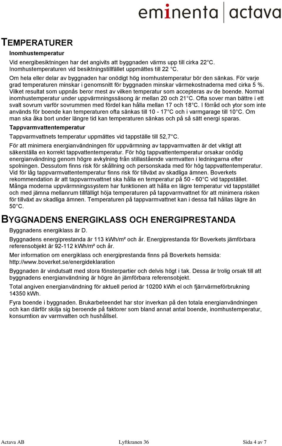 Vilket resultat som uppnås beror mest av vilken temperatur som accepteras av de boende. Normal inomhustemperatur under uppvärmningssäsong är mellan 20 och 21 C.