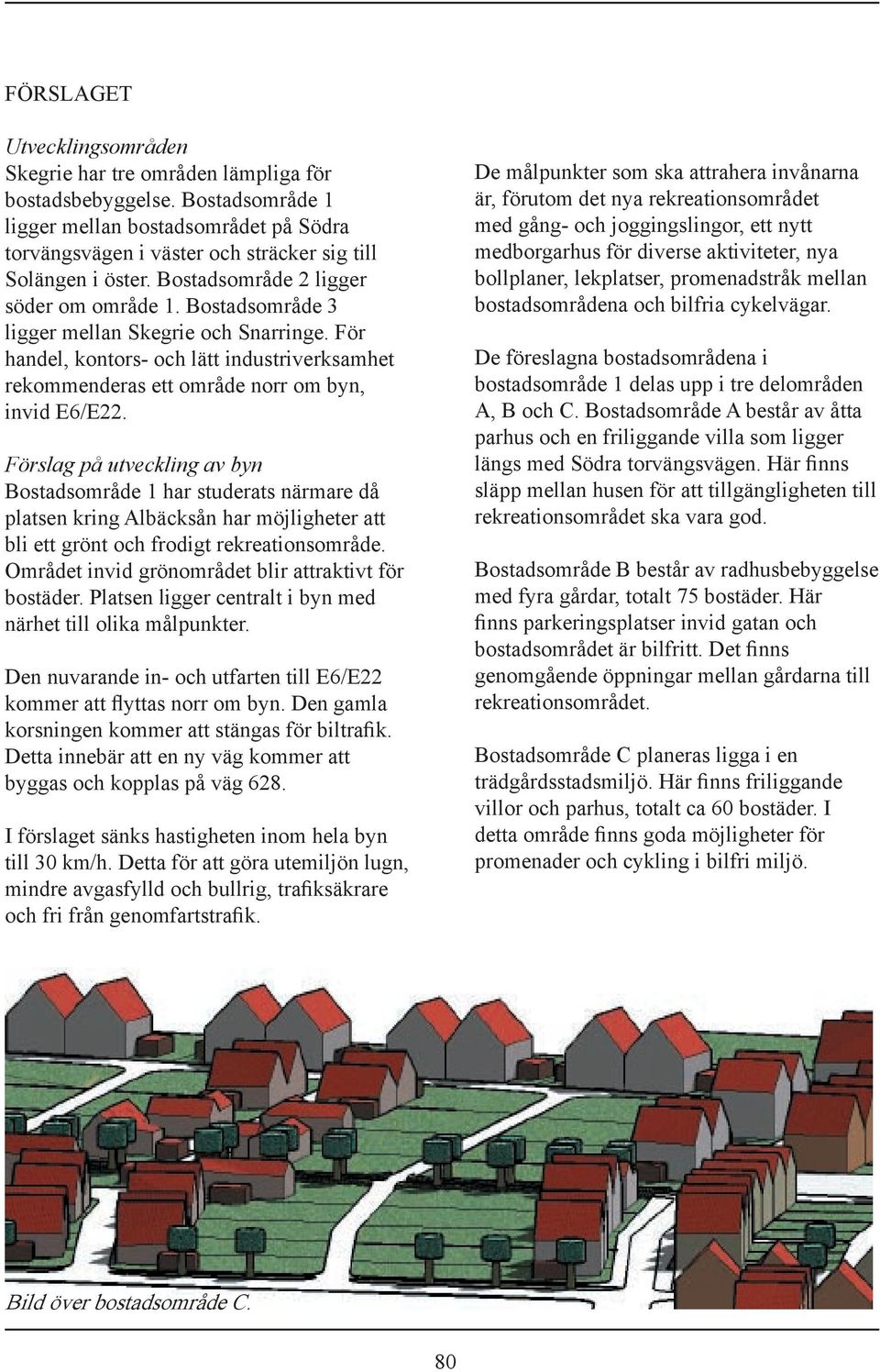 Bostadsområde 3 ligger mellan Skegrie och Snarringe. För handel, kontors- och lätt industriverksamhet rekommenderas ett område norr om byn, invid E6/E22.