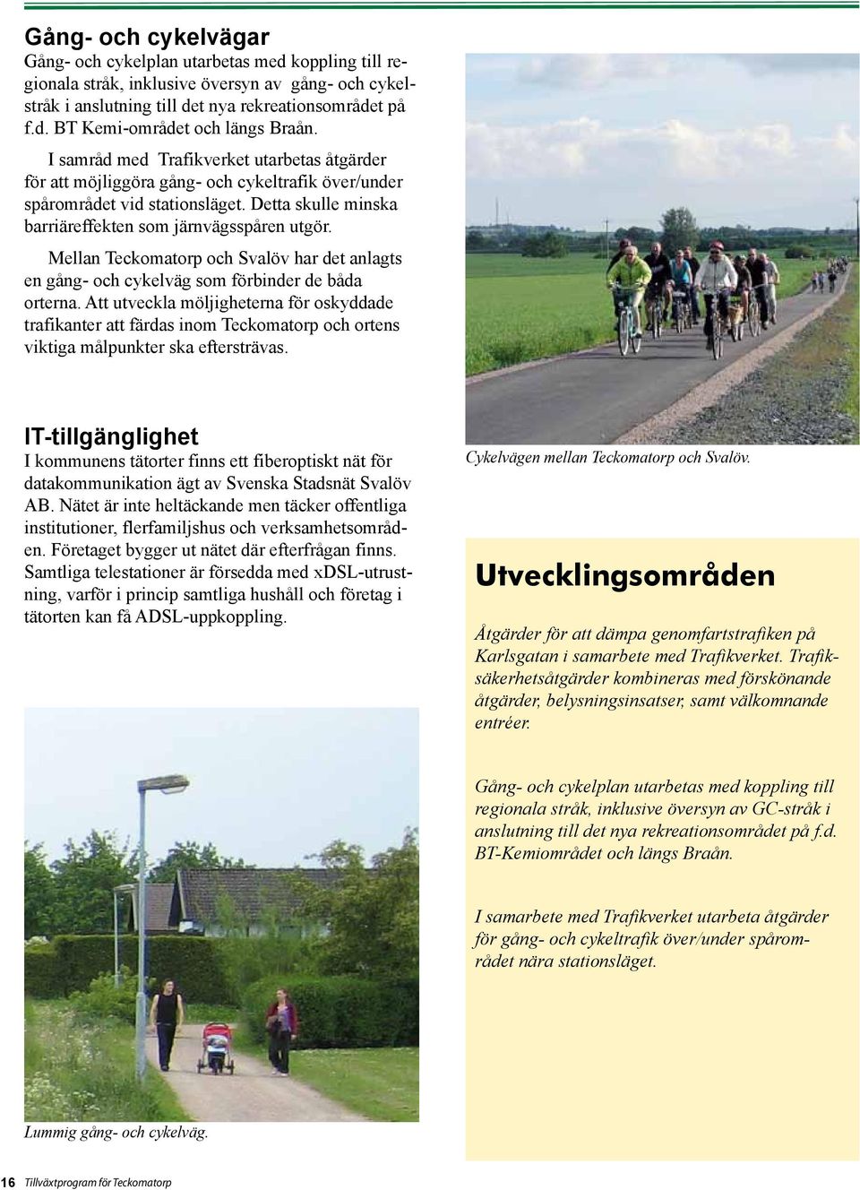 Mellan Teckomatorp och Svalöv har det anlagts en gång- och cykelväg som förbinder de båda orterna.