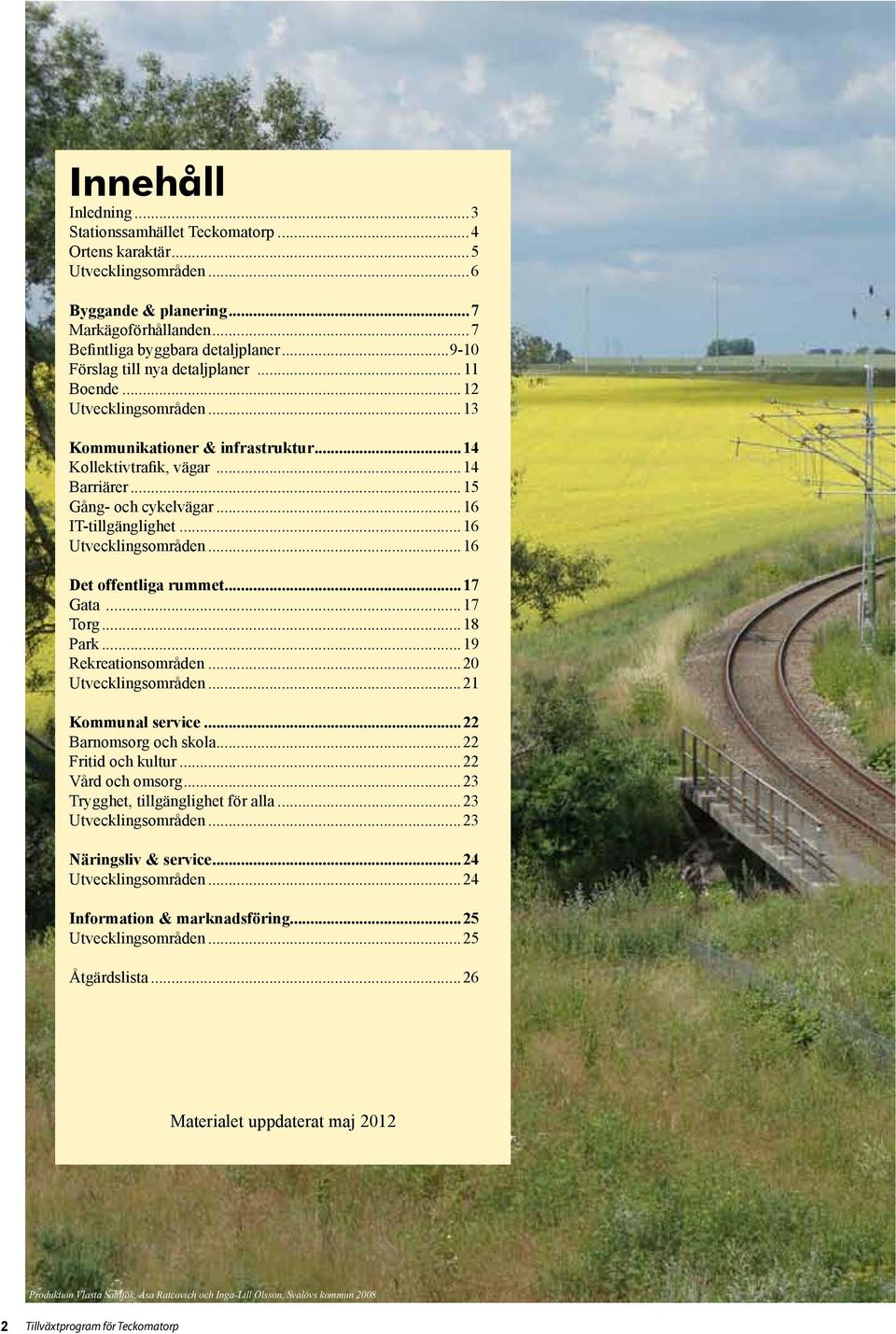 ..16 IT-tillgänglighet...16 Utvecklingsområden...16 Det offentliga rummet...17 Gata...17 Torg...18 Park...19 Rekreationsområden...20 Utvecklingsområden...21 Kommunal service...22 Barnomsorg och skola.