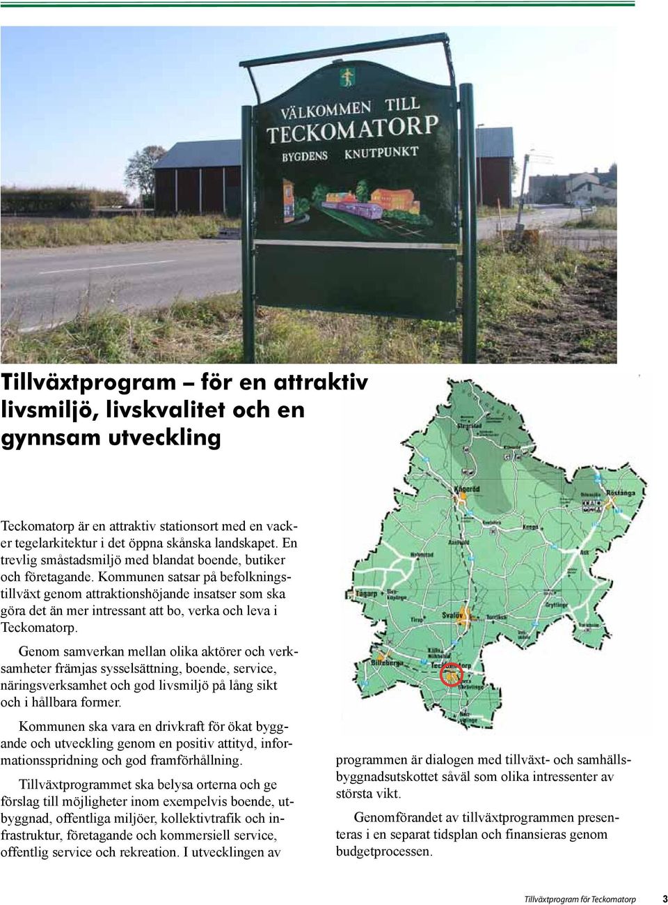 Kommunen satsar på befolkningstillväxt genom attraktionshöjande insatser som ska göra det än mer intressant att bo, verka och leva i Teckomatorp.