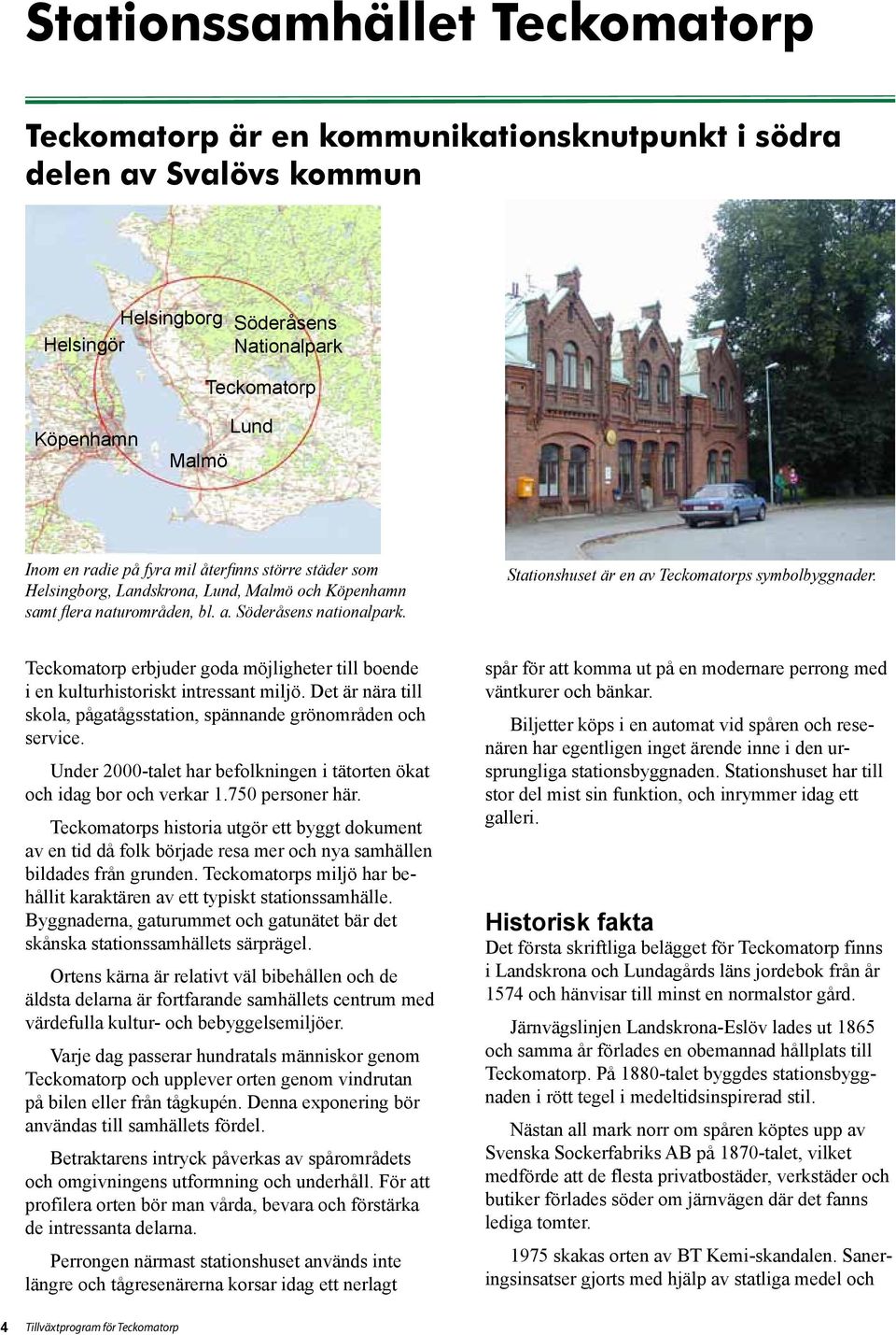 Teckomatorp erbjuder goda möjligheter till boende i en kulturhistoriskt intressant miljö. Det är nära till skola, pågatågsstation, spännande grönområden och service.