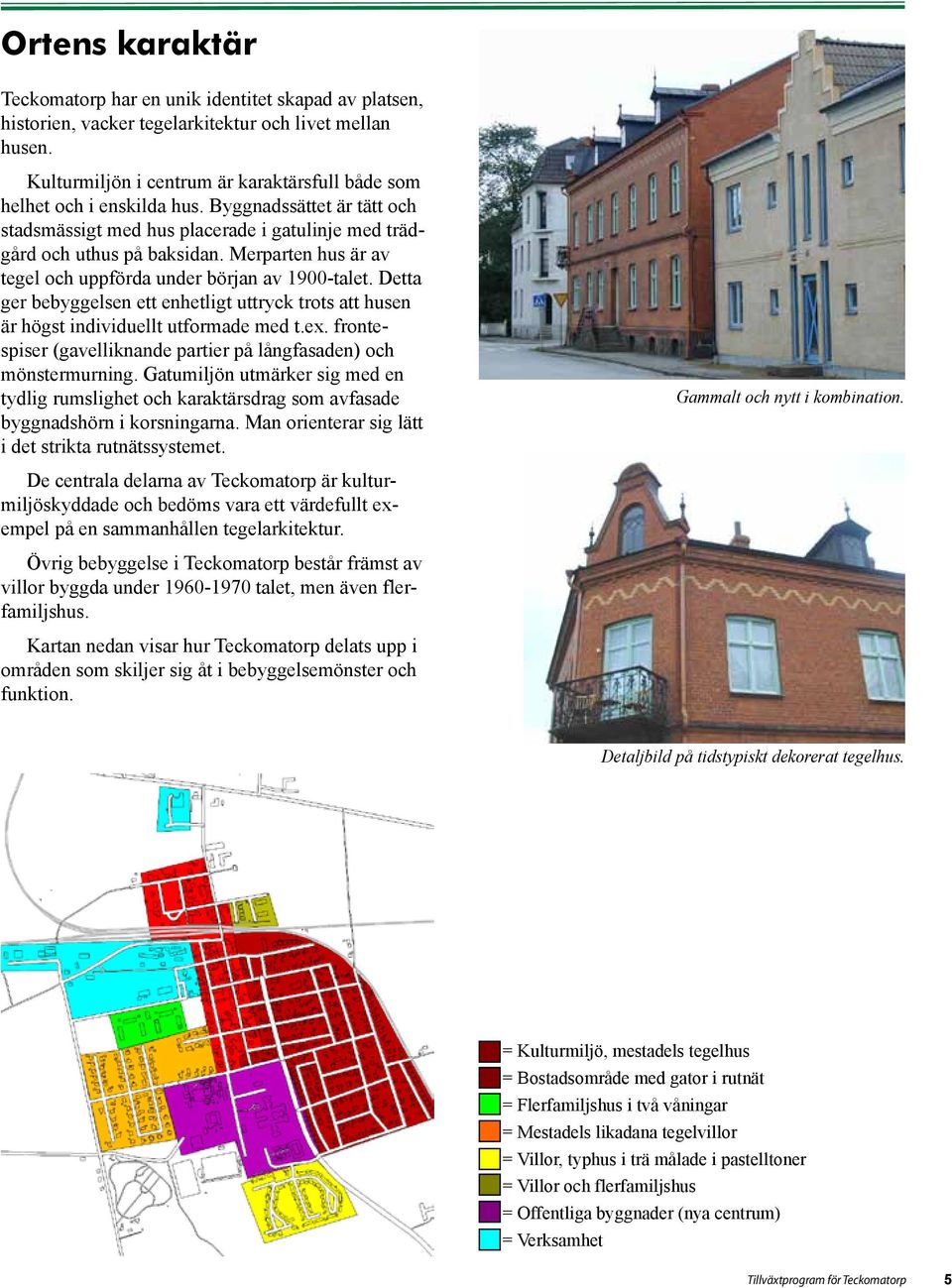 Merparten hus är av tegel och uppförda under början av 1900-talet. Detta ger bebyggelsen ett enhetligt uttryck trots att husen är högst individuellt utformade med t.ex.