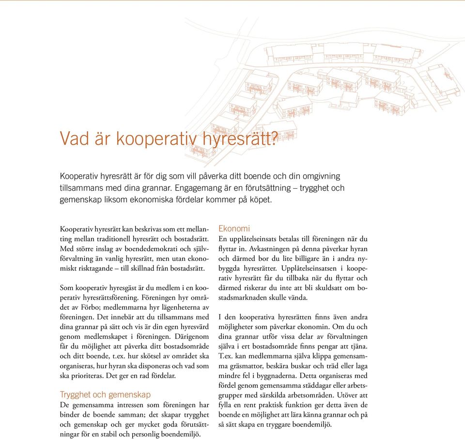 Med större inslag av boendedemokrati och självförvaltning än vanlig hyresrätt, men utan ekonomiskt risktagande till skillnad från bostadsrätt.