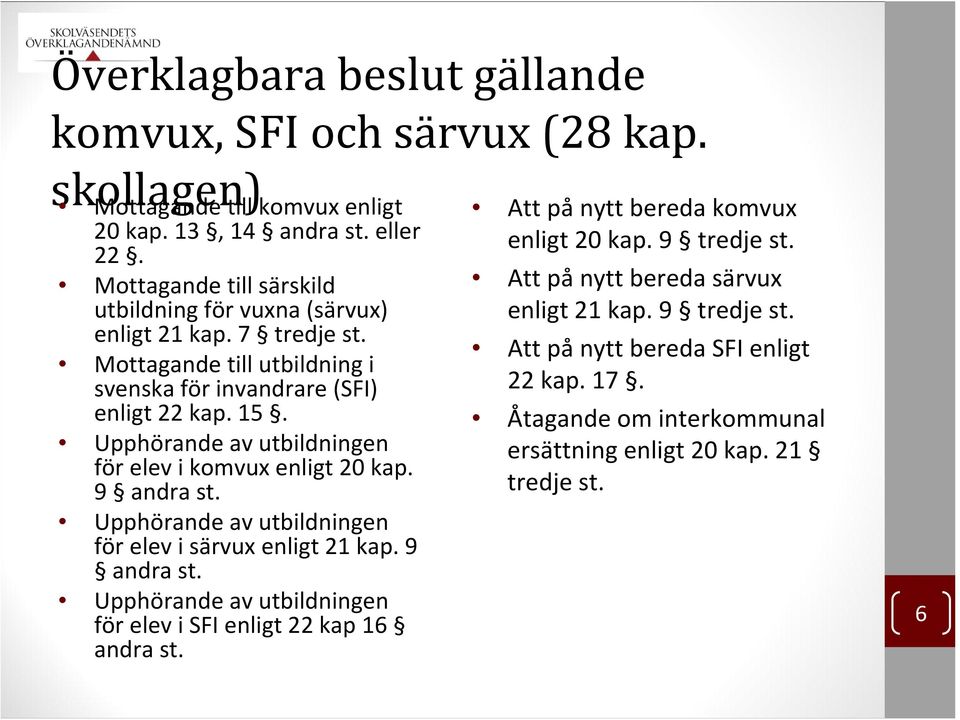 Upphörande av utbildningen för elev i komvux enligt 20 kap. 9 andra st. Upphörande av utbildningen för elev i särvux enligt 21 kap. 9 andra st. Upphörande av utbildningen för elev i SFI enligt 22 kap 16 andra st.