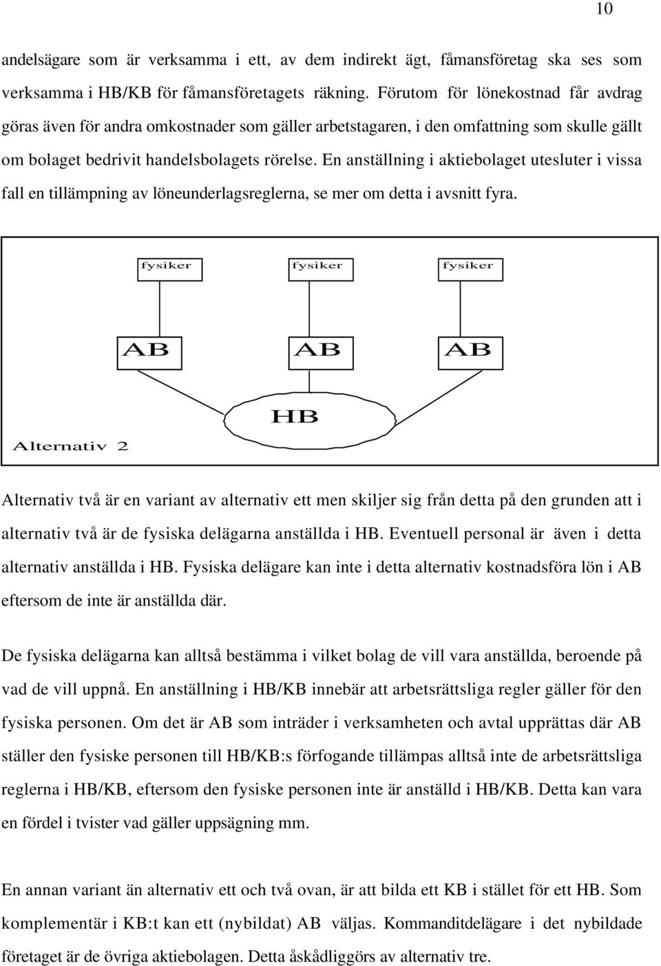 En anställning i aktiebolaget utesluter i vissa fall en tillämpning av löneunderlagsreglerna, se mer om detta i avsnitt fyra.