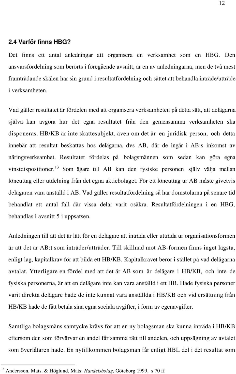 verksamheten. Vad gäller resultatet är fördelen med att organisera verksamheten på detta sätt, att delägarna själva kan avgöra hur det egna resultatet från den gemensamma verksamheten ska disponeras.