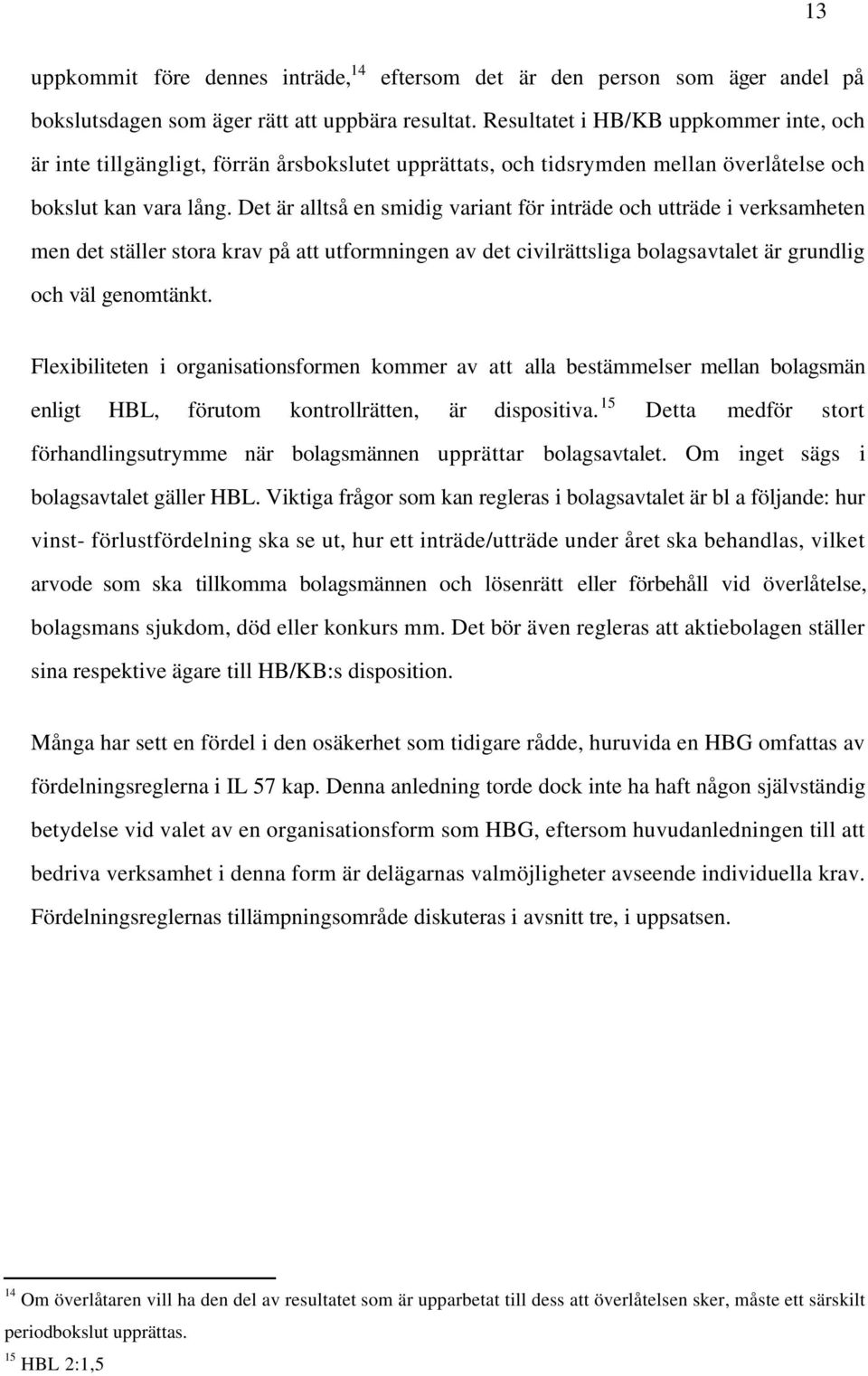 Det är alltså en smidig variant för inträde och utträde i verksamheten men det ställer stora krav på att utformningen av det civilrättsliga bolagsavtalet är grundlig och väl genomtänkt.