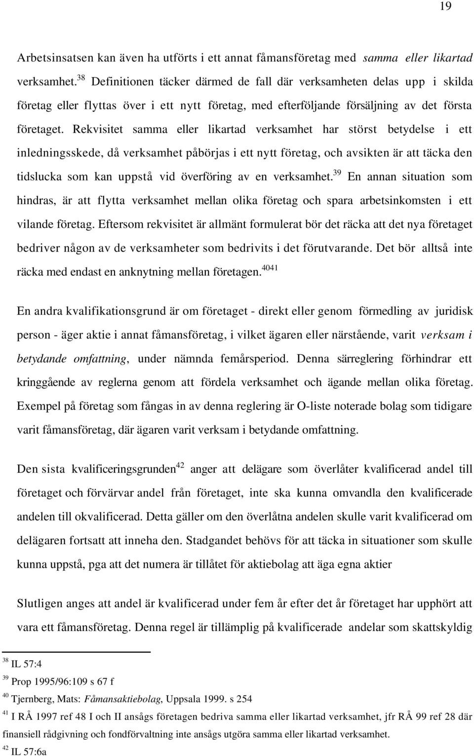 Rekvisitet samma eller likartad verksamhet har störst betydelse i ett inledningsskede, då verksamhet påbörjas i ett nytt företag, och avsikten är att täcka den tidslucka som kan uppstå vid överföring