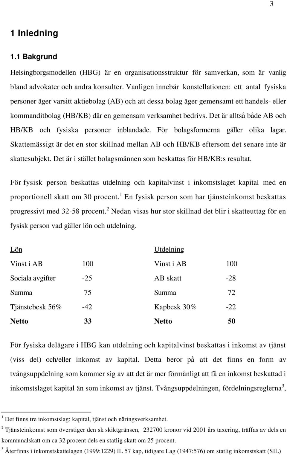 bedrivs. Det är alltså både AB och HB/KB och fysiska personer inblandade. För bolagsformerna gäller olika lagar.