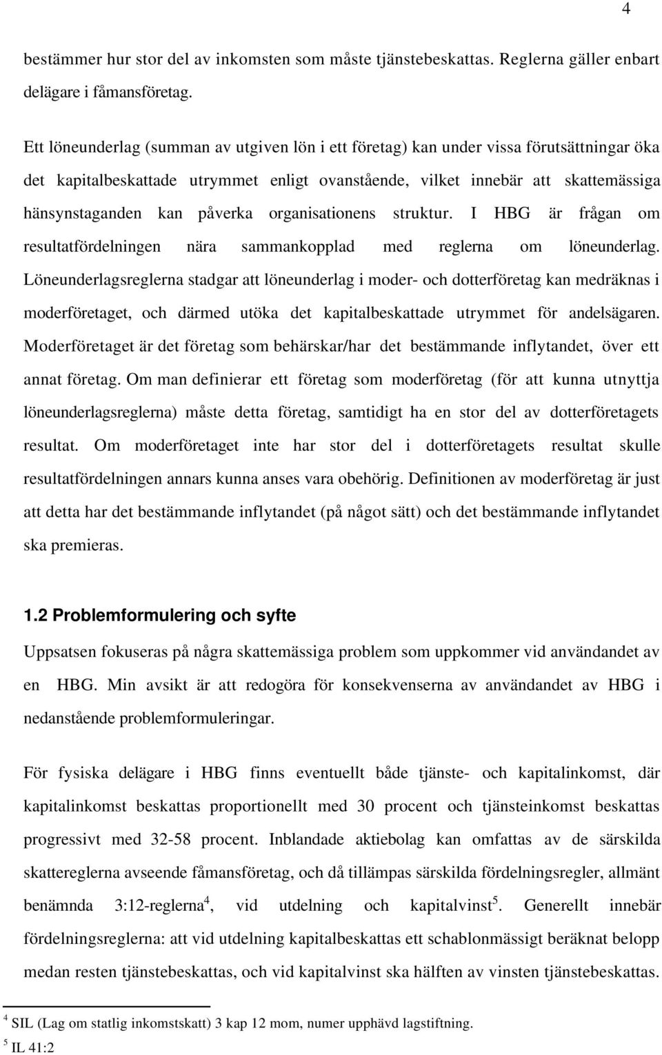 påverka organisationens struktur. I HBG är frågan om resultatfördelningen nära sammankopplad med reglerna om löneunderlag.