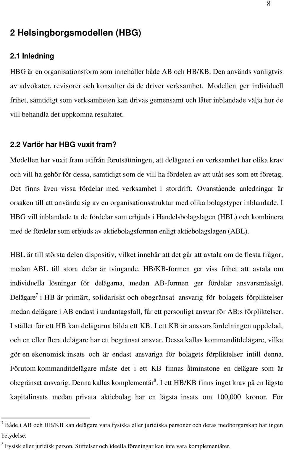 Modellen har vuxit fram utifrån förutsättningen, att delägare i en verksamhet har olika krav och vill ha gehör för dessa, samtidigt som de vill ha fördelen av att utåt ses som ett företag.