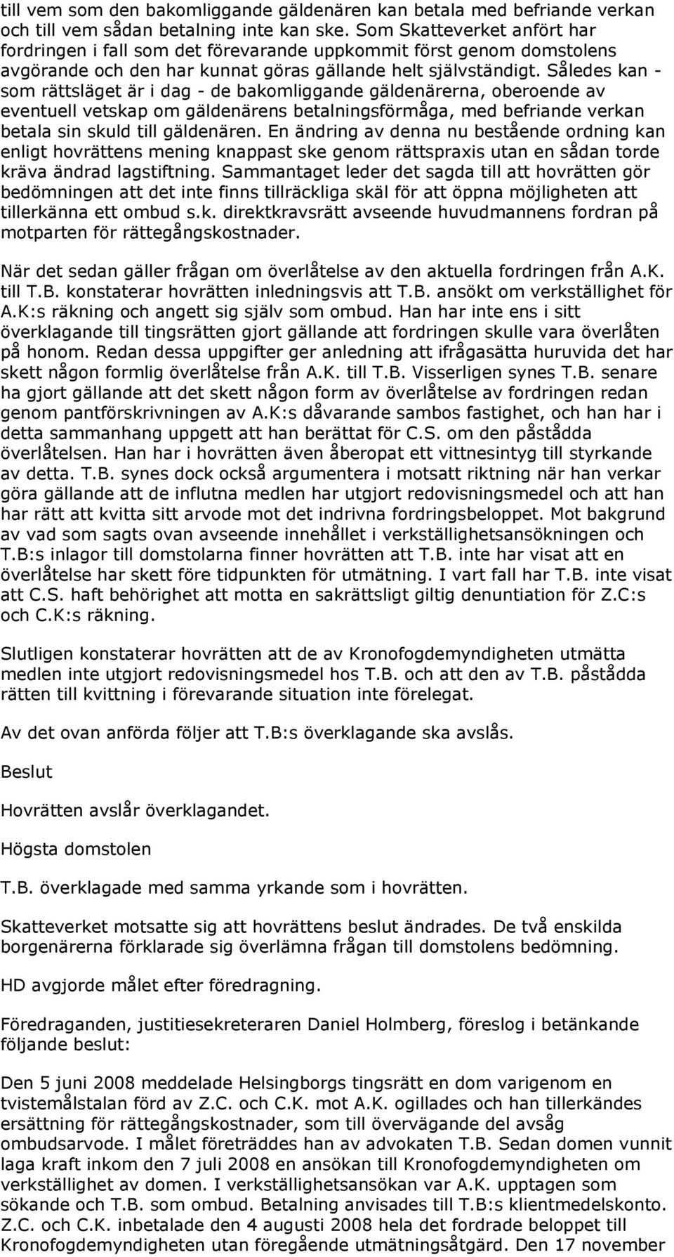 Således kan - som rättsläget är i dag - de bakomliggande gäldenärerna, oberoende av eventuell vetskap om gäldenärens betalningsförmåga, med befriande verkan betala sin skuld till gäldenären.