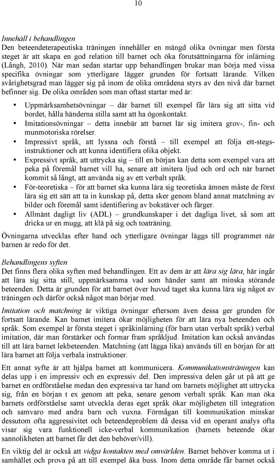 Vilken svårighetsgrad man lägger sig på inom de olika områdena styrs av den nivå där barnet befinner sig.