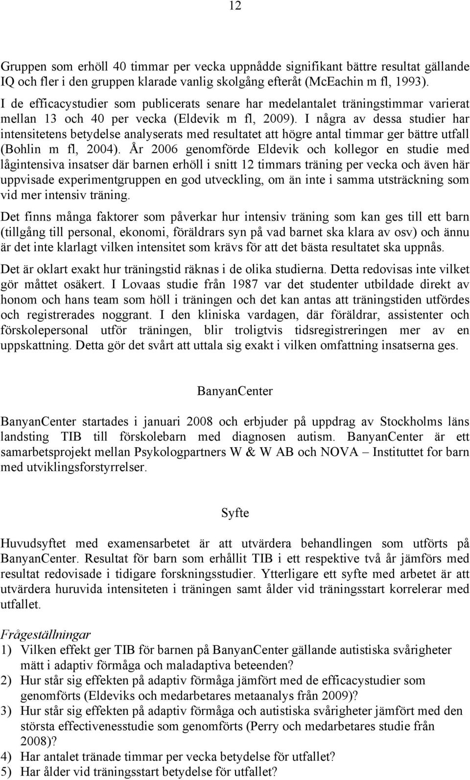 I några av dessa studier har intensitetens betydelse analyserats med resultatet att högre antal timmar ger bättre utfall (Bohlin m fl, 2004).