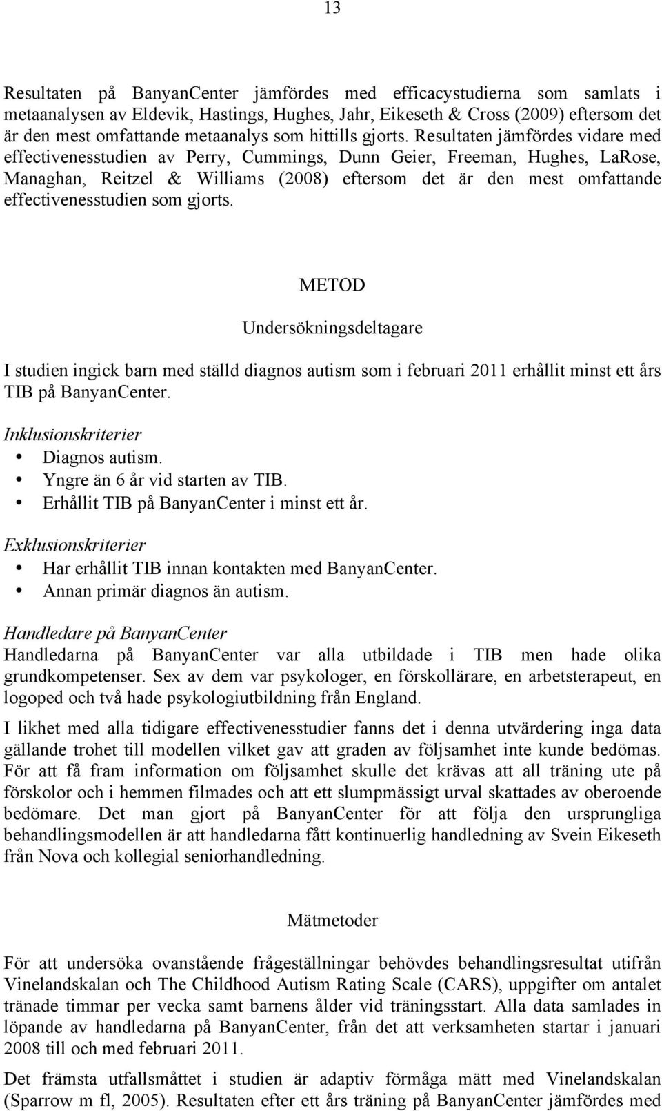 Resultaten jämfördes vidare med effectivenesstudien av Perry, Cummings, Dunn Geier, Freeman, Hughes, LaRose, Managhan, Reitzel & Williams (2008) eftersom det är den mest omfattande