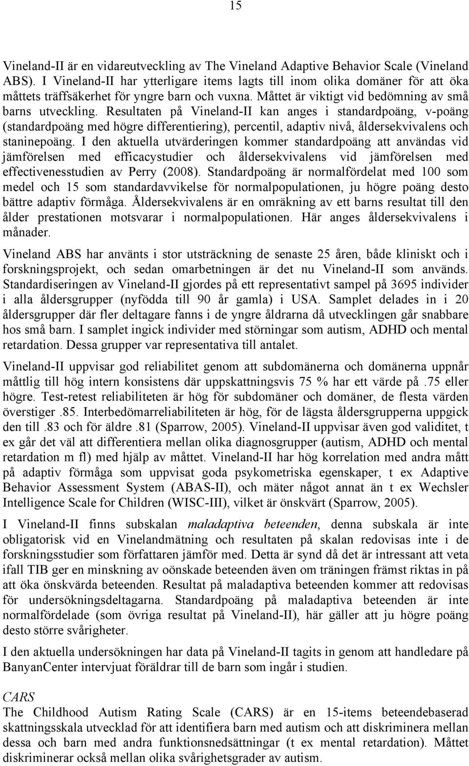 Resultaten på Vineland-II kan anges i standardpoäng, v-poäng (standardpoäng med högre differentiering), percentil, adaptiv nivå, åldersekvivalens och staninepoäng.