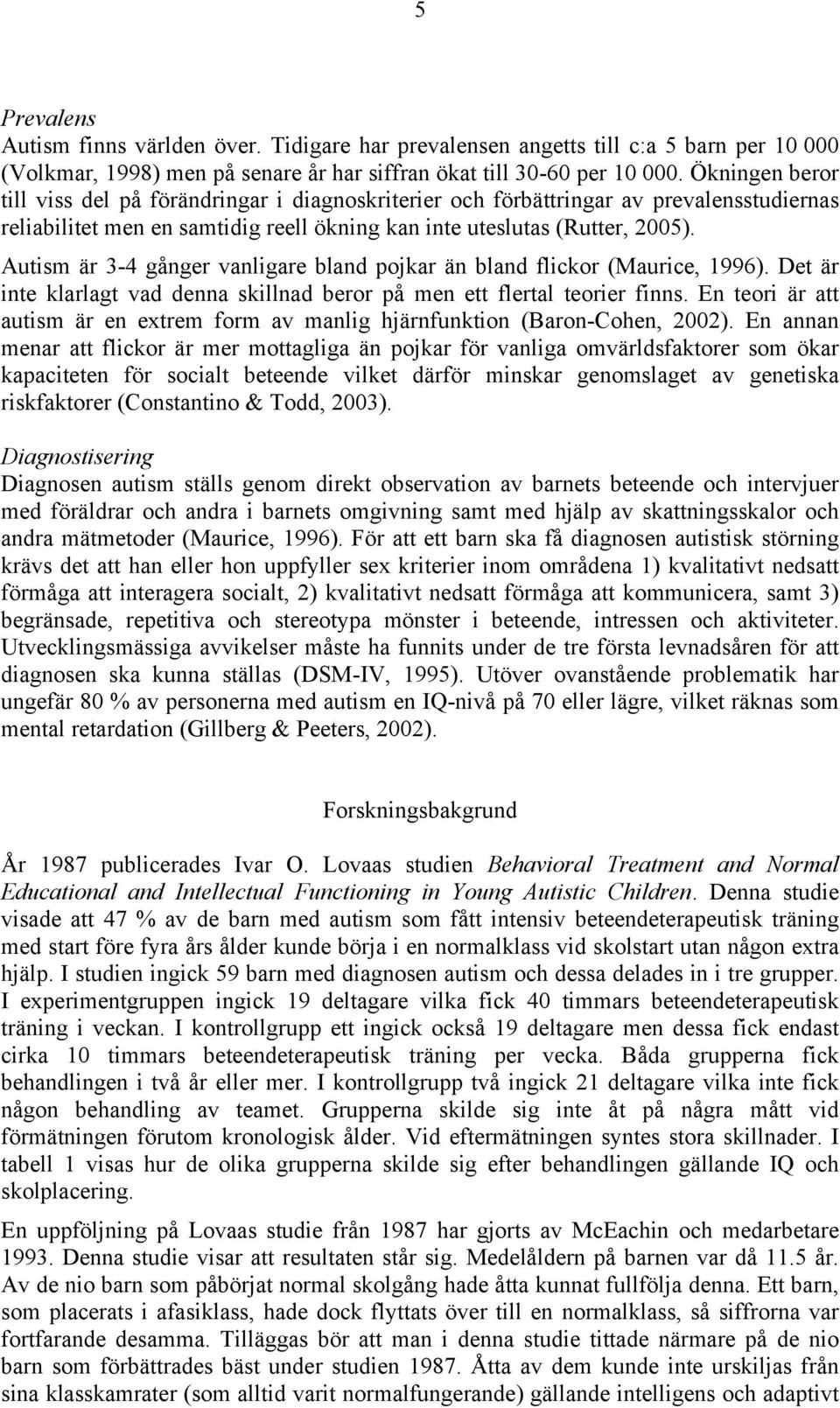 Autism är 3-4 gånger vanligare bland pojkar än bland flickor (Maurice, 1996). Det är inte klarlagt vad denna skillnad beror på men ett flertal teorier finns.