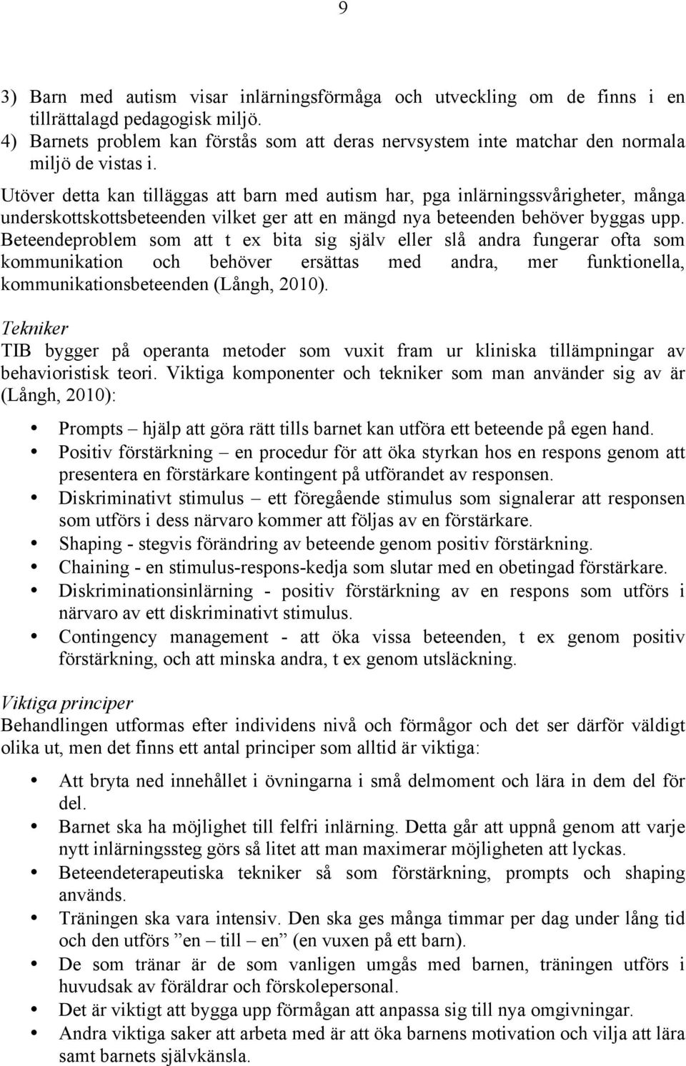 Utöver detta kan tilläggas att barn med autism har, pga inlärningssvårigheter, många underskottskottsbeteenden vilket ger att en mängd nya beteenden behöver byggas upp.