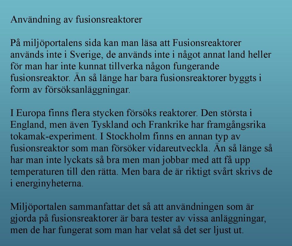 Den största i England, men även Tyskland och Frankrike har framgångsrika tokamak-experiment. I Stockholm finns en annan typ av fusionsreaktor som man försöker vidareutveckla.