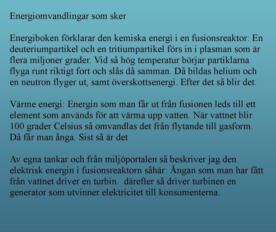 Värme energi: Energin som man får ut från fusionen leds till ett element som används för att värma upp vatten. När vattnet blir 100 grader Celsius så omvandlas det från flytande till gasform.