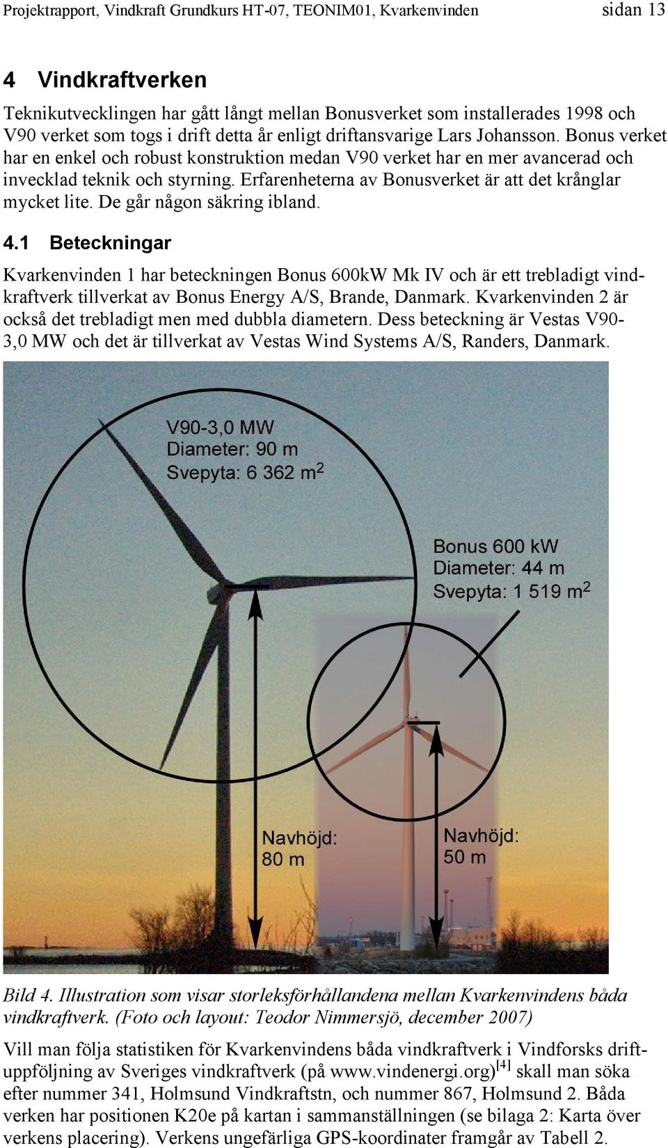 De går någon säkring ibland. 4.1 Beteckningar Kvarkenvinden 1 har beteckningen Bonus 600kW Mk IV och är ett trebladigt vindkraftverk tillverkat av Bonus Energy A/S, Brande, Danmark.