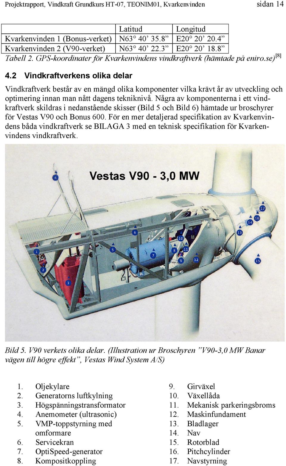 2 Vindkraftverkens olika delar Vindkraftverk består av en mängd olika komponenter vilka krävt år av utveckling och optimering innan man nått dagens tekniknivå.