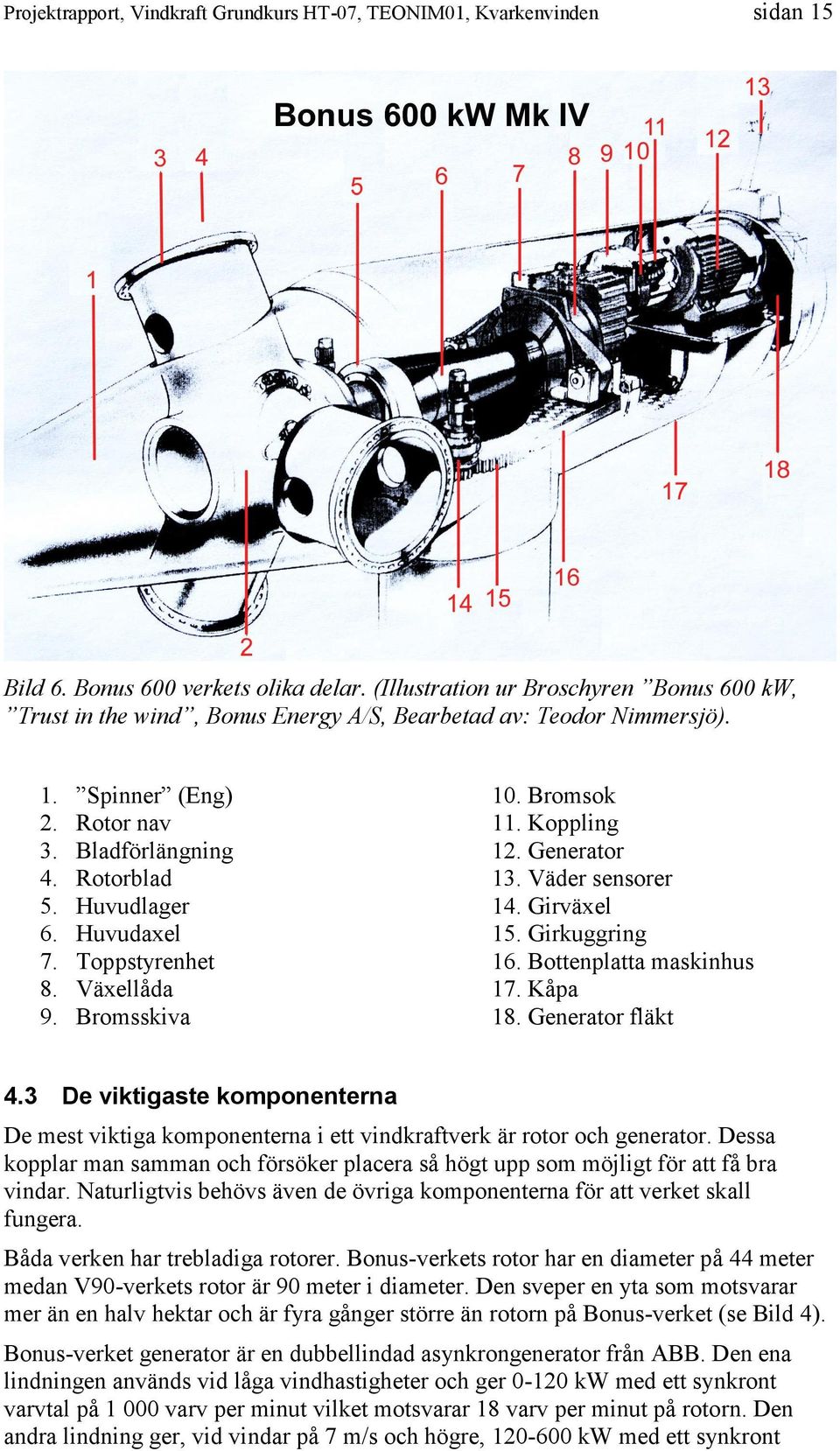 Girkuggring 16. Bottenplatta maskinhus 17. Kåpa 18. Generator fläkt De viktigaste komponenterna De mest viktiga komponenterna i ett vindkraftverk är rotor och generator.