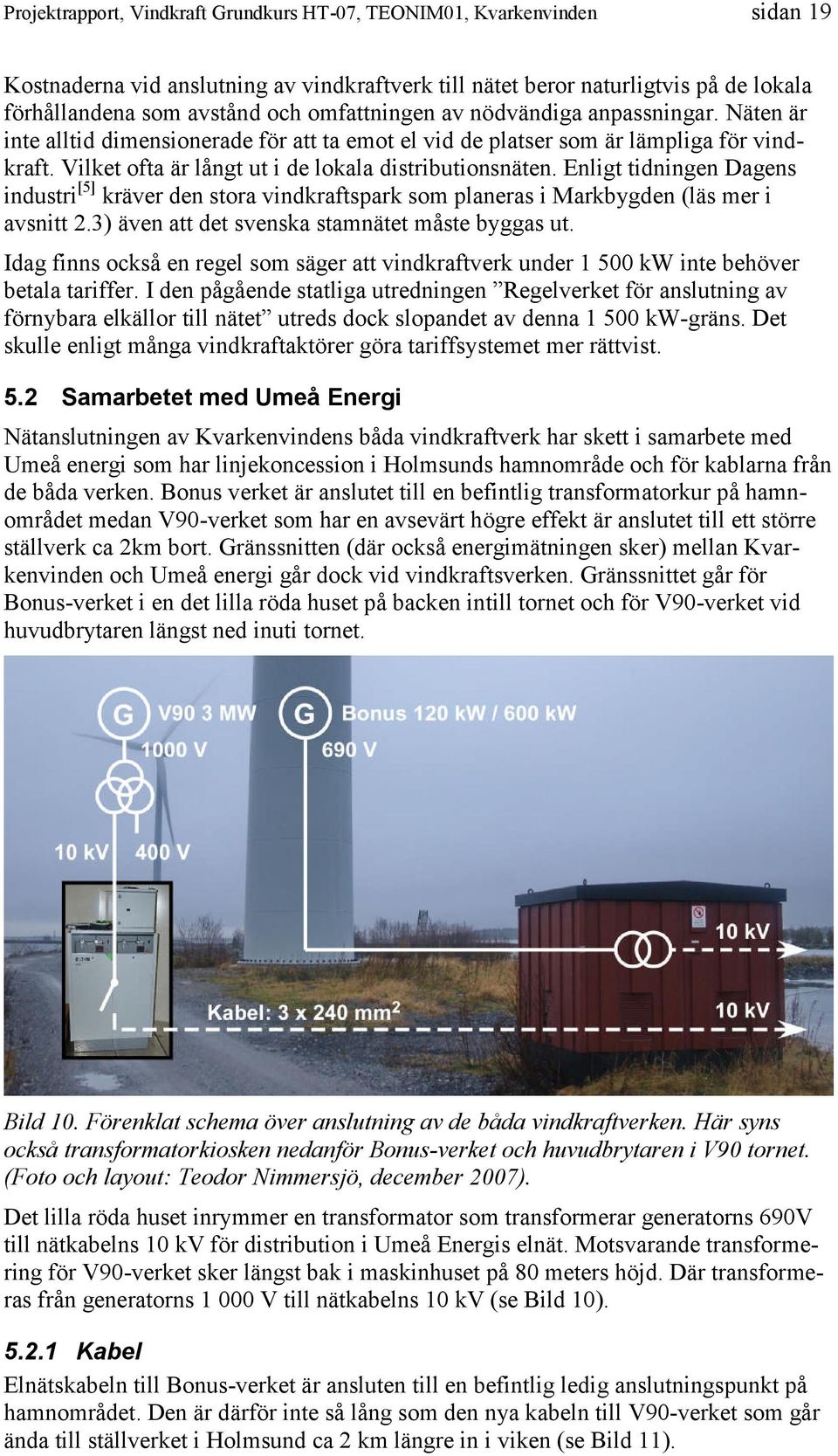 Enligt tidningen Dagens industri[5] kräver den stora vindkraftspark som planeras i Markbygden (läs mer i avsnitt 2.3) även att det svenska stamnätet måste byggas ut.