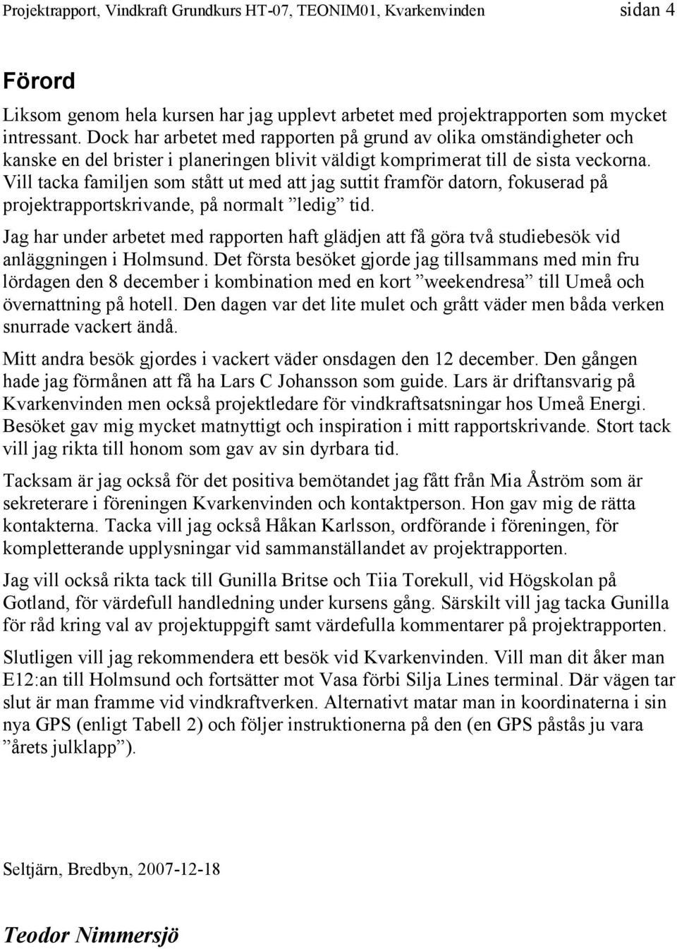 Vill tacka familjen som stått ut med att jag suttit framför datorn, fokuserad på projektrapportskrivande, på normalt ledig tid.