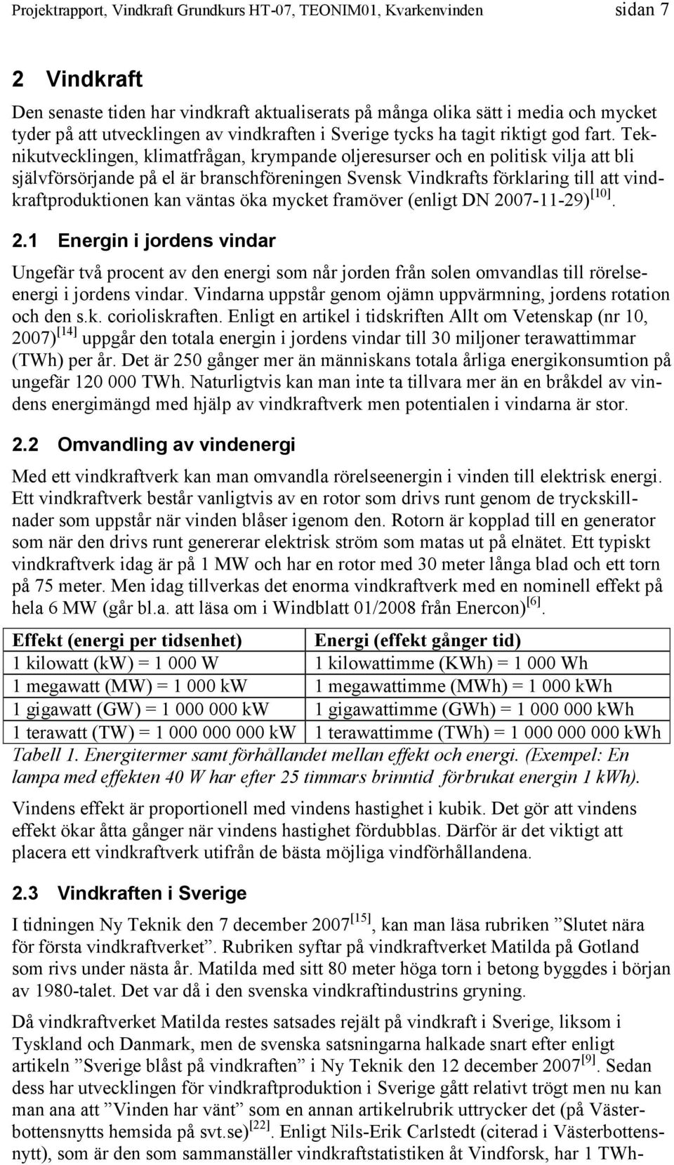 väntas öka mycket framöver (enligt DN 2007-11-29) [10]. 2.1 Energin i jordens vindar Ungefär två procent av den energi som når jorden från solen omvandlas till rörelseenergi i jordens vindar.