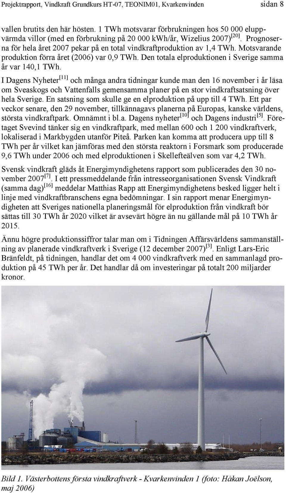 I Dagens Nyheter [11] och många andra tidningar kunde man den 16 november i år läsa om Sveaskogs och Vattenfalls gemensamma planer på en stor vindkraftsatsning över hela Sverige.