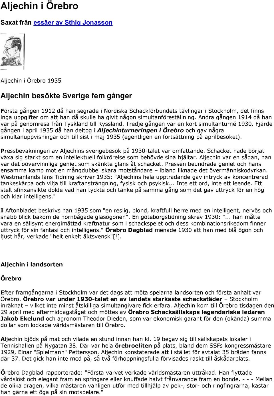 Fjärde gången i april 1935 då han deltog i Aljechinturneringen i Örebro och gav några simultanuppvisningar och till sist i maj 1935 (egentligen en fortsättning på aprilbesöket).
