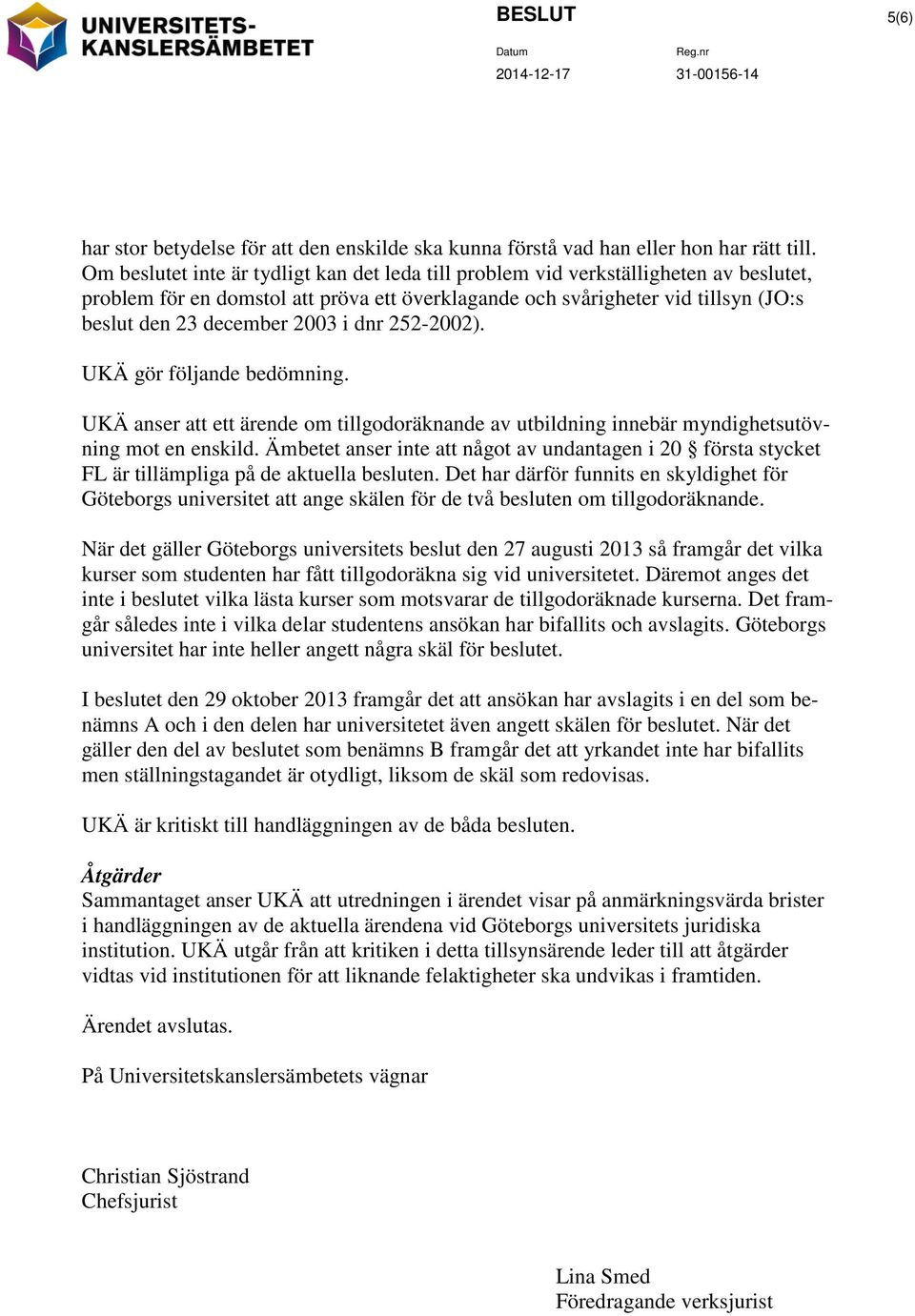 i dnr 252-2002). UKÄ gör följande bedömning. UKÄ anser att ett ärende om tillgodoräknande av utbildning innebär myndighetsutövning mot en enskild.