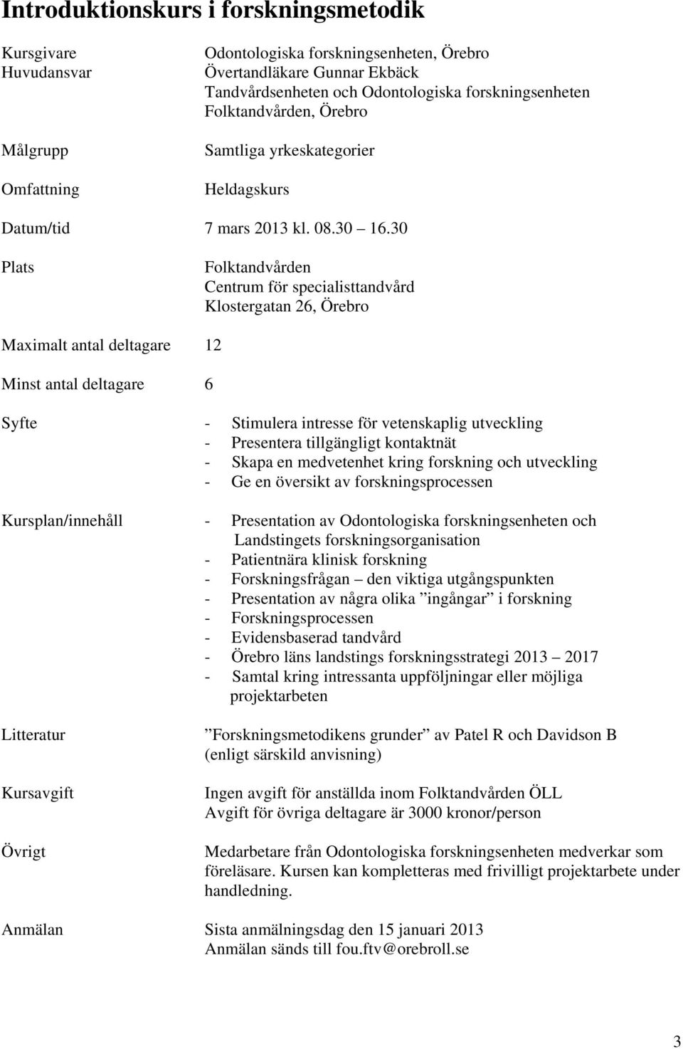 30 Folktandvården Centrum för specialisttandvård Klostergatan 26, Maximalt antal deltagare 12 Minst antal deltagare 6 - Stimulera intresse för vetenskaplig utveckling - Presentera tillgängligt