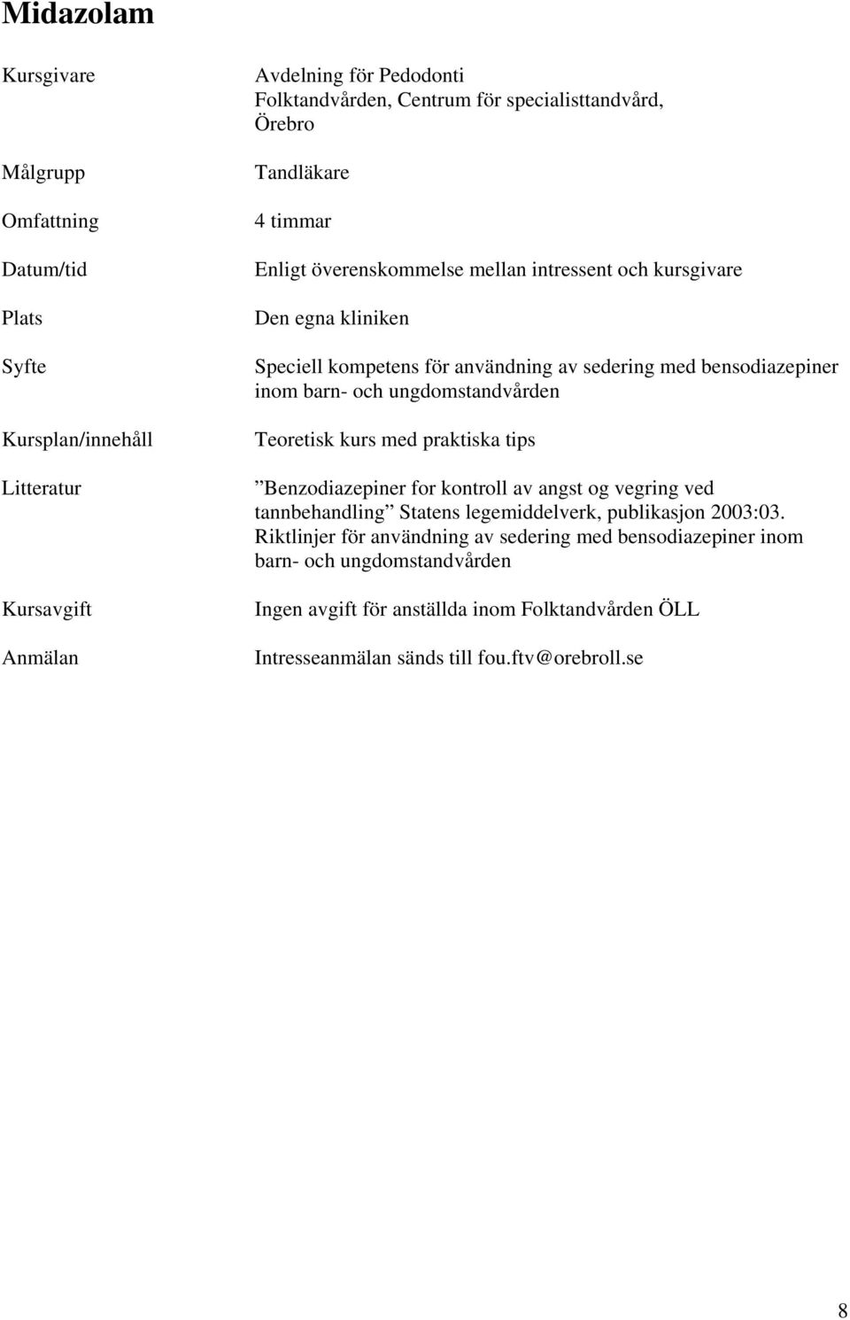 med praktiska tips Benzodiazepiner for kontroll av angst og vegring ved tannbehandling Statens legemiddelverk, publikasjon 2003:03.