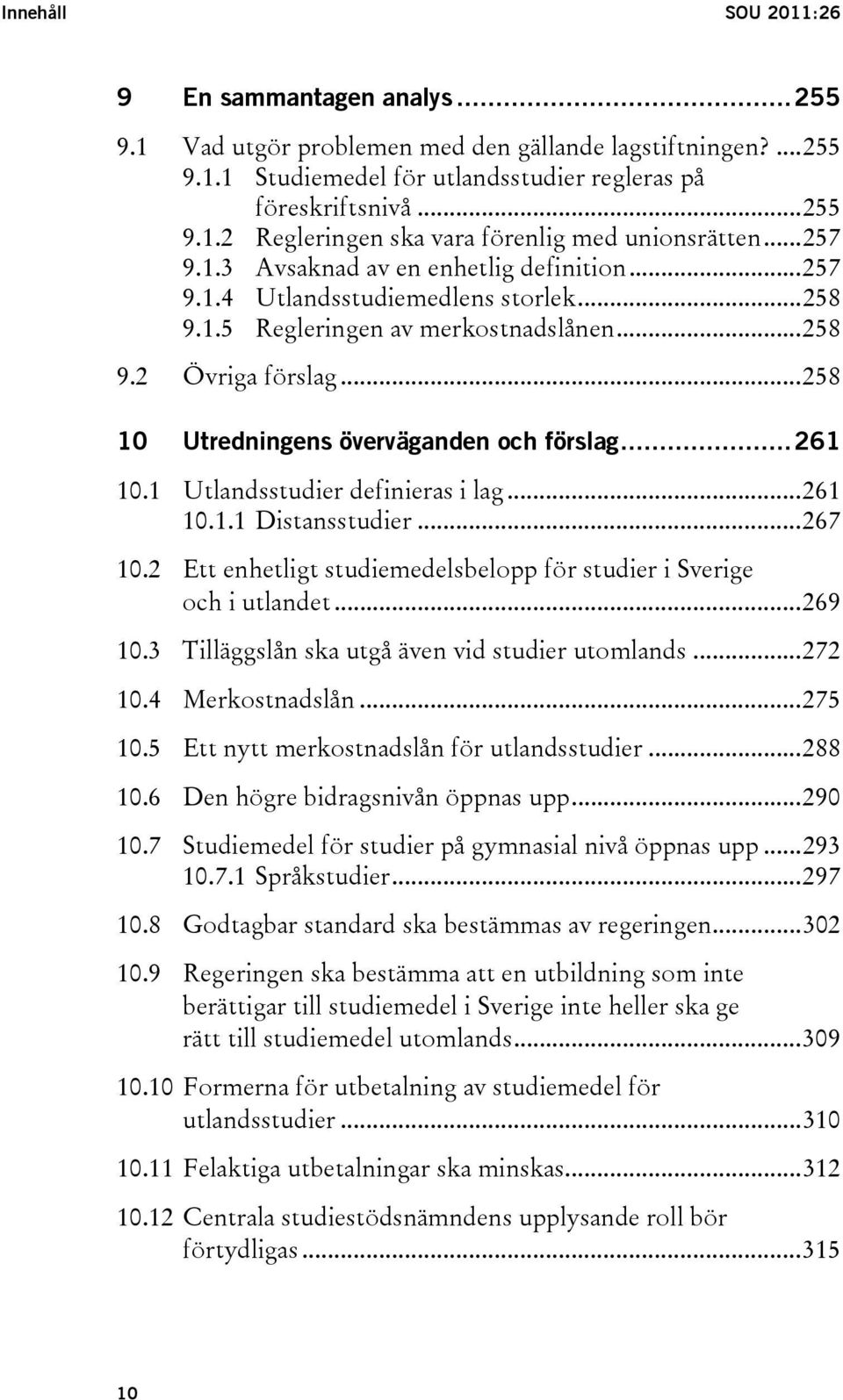 ..258 10 Utredningens överväganden och förslag...261 10.1 Utlandsstudier definieras i lag...261 10.1.1 Distansstudier...267 10.2 Ett enhetligt studiemedelsbelopp för studier i Sverige och i utlandet.