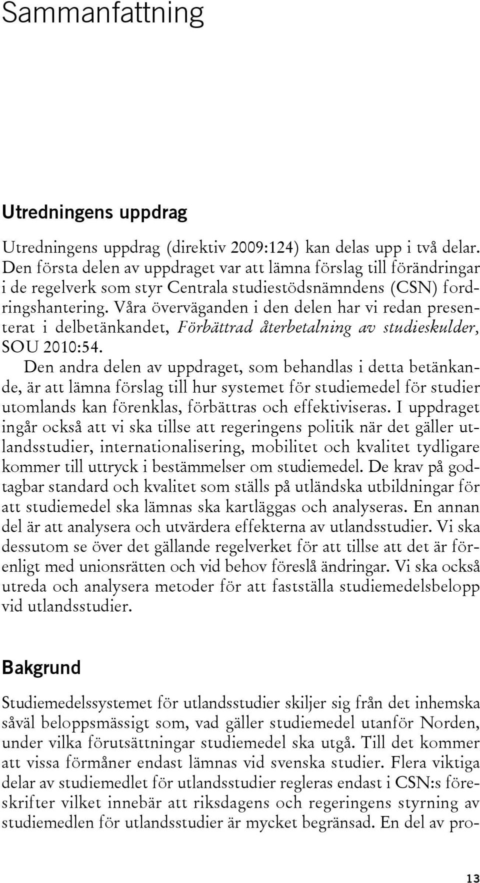 Våra överväganden i den delen har vi redan presenterat i delbetänkandet, Förbättrad återbetalning av studieskulder, SOU 2010:54.