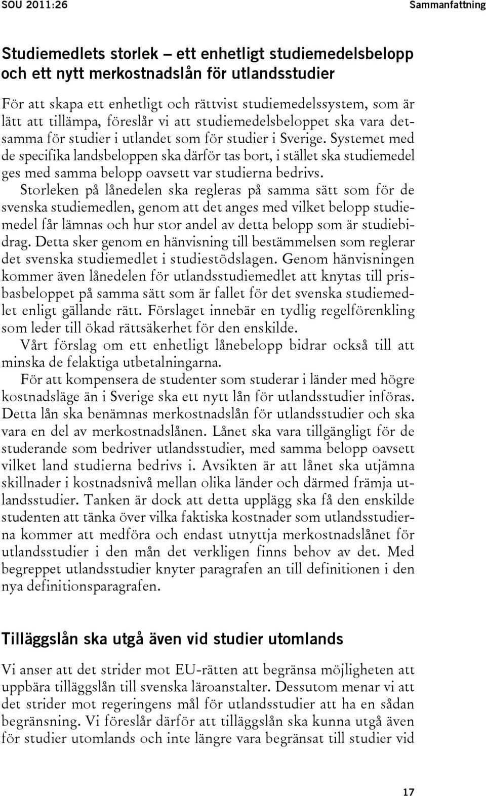 Systemet med de specifika landsbeloppen ska därför tas bort, i stället ska studiemedel ges med samma belopp oavsett var studierna bedrivs.