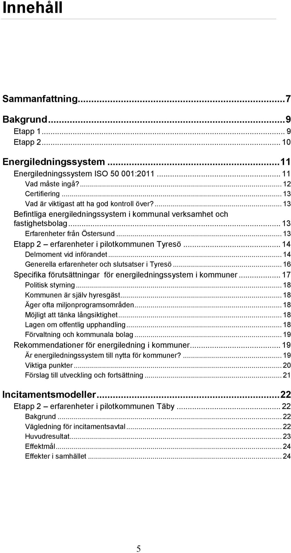 .. 13 Etapp 2 erfarenheter i pilotkommunen Tyresö... 14 Delmoment vid införandet... 14 Generella erfarenheter och slutsatser i Tyresö... 16 Specifika förutsättningar för energiledningssystem i kommuner.