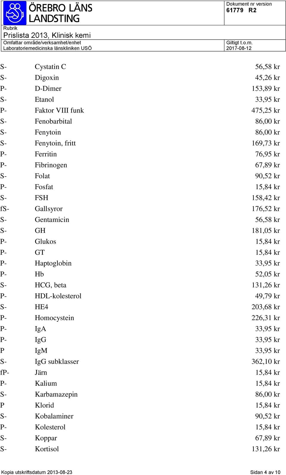 33,95 kr P- Hb 52,05 kr S- HCG, beta 131,26 kr P- HDL-kolesterol 49,79 kr S- HE4 203,68 kr P- Homocystein 226,31 kr P- IgA 33,95 kr P- IgG 33,95 kr P IgM 33,95 kr S- IgG subklasser 362,10 kr fp- Järn