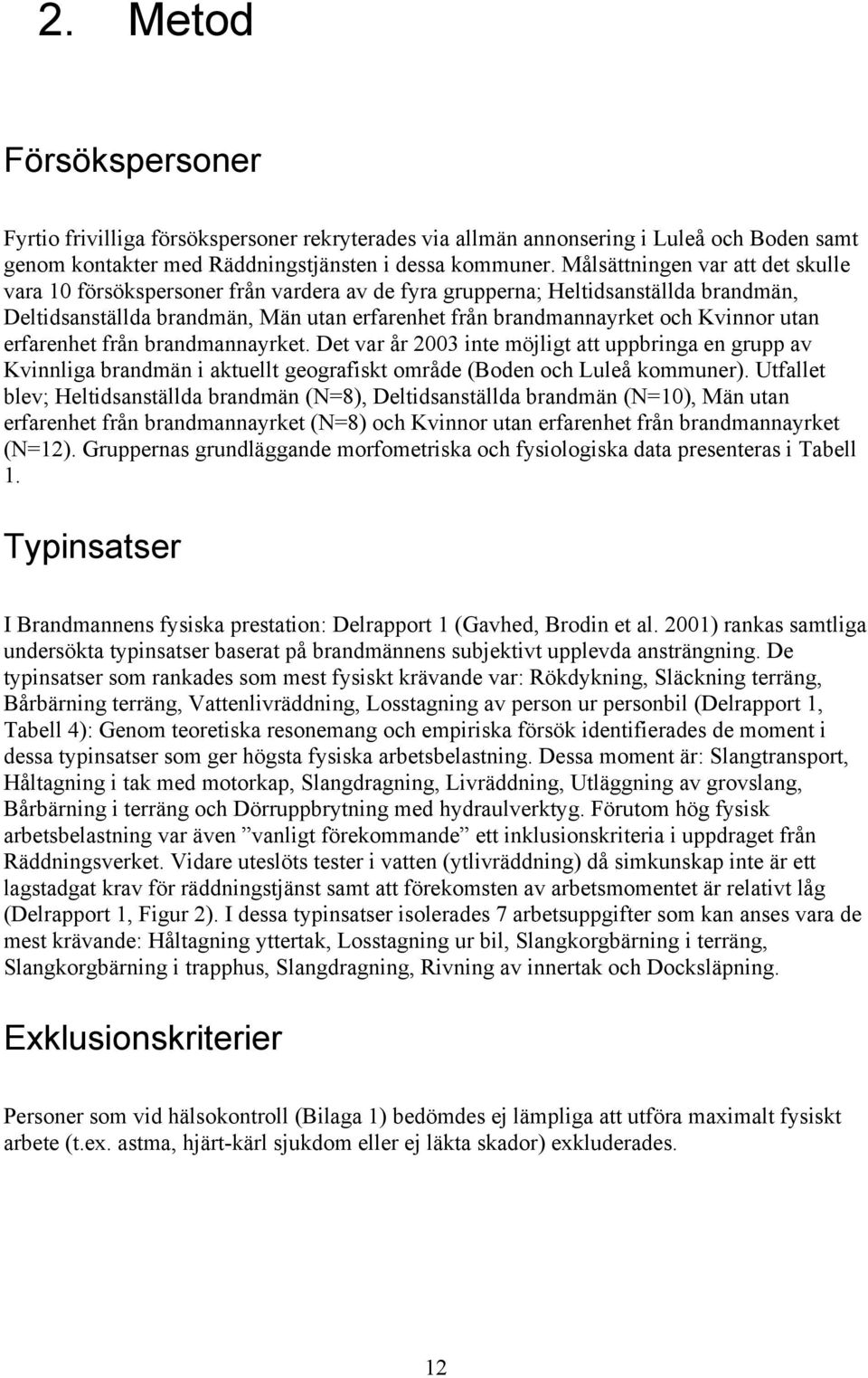 utan erfarenhet från brandmannayrket. Det var år 2003 inte möjligt att uppbringa en grupp av Kvinnliga brandmän i aktuellt geografiskt område (Boden och Luleå kommuner).