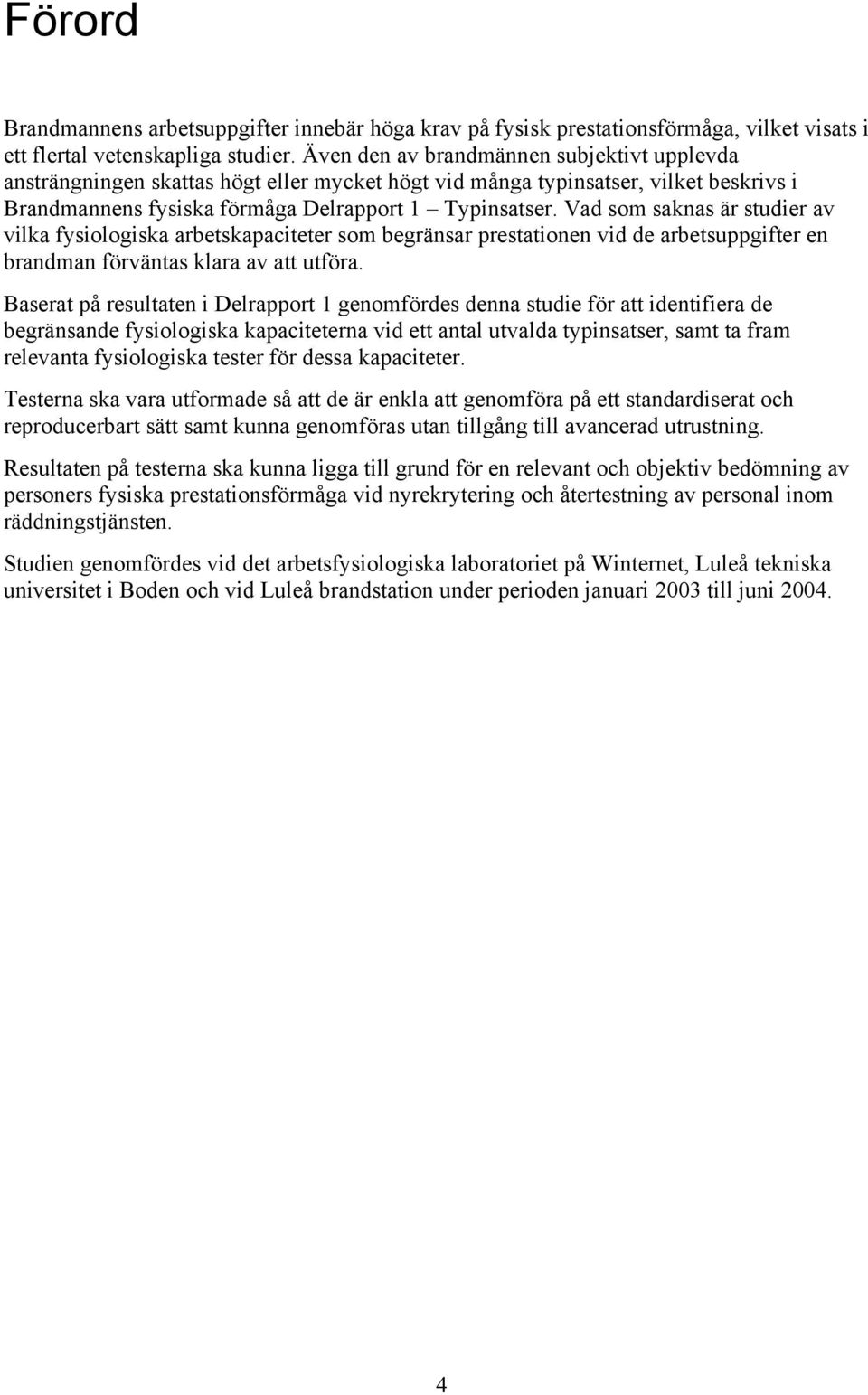Vad som saknas är studier av vilka fysiologiska arbetskapaciteter som begränsar prestationen vid de arbetsuppgifter en brandman förväntas klara av att utföra.