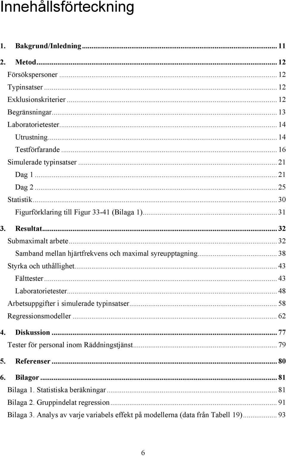 .. 32 Samband mellan hjärtfrekvens och maximal syreupptagning... 38 Styrka och uthållighet... 43 Fälttester... 43 Laboratorietester... 48 Arbetsuppgifter i simulerade typinsatser.